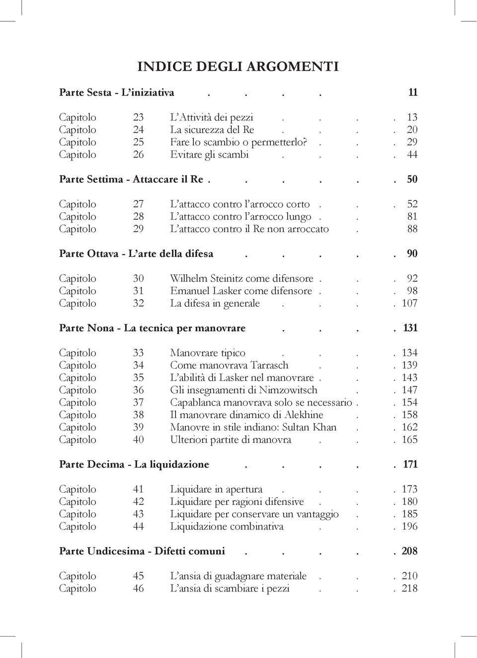 . 81 Capitolo 29 L attacco contro il Re non arroccato. 88 Parte Ottava - L arte della difesa..... 90 Capitolo 30 Wilhelm Steinitz come difensore... 92 Capitolo 31 Emanuel Lasker come difensore.