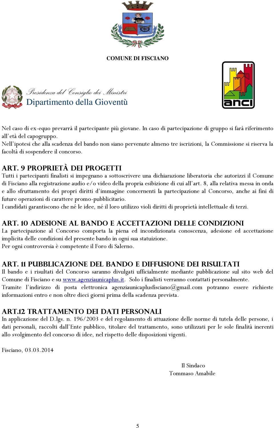 9 PROPRIETÀ DEI PROGETTI Tutti i partecipanti finalisti si impegnano a sottoscrivere una dichiarazione liberatoria che autorizzi il Comune di Fisciano alla registrazione audio e/o video della propria