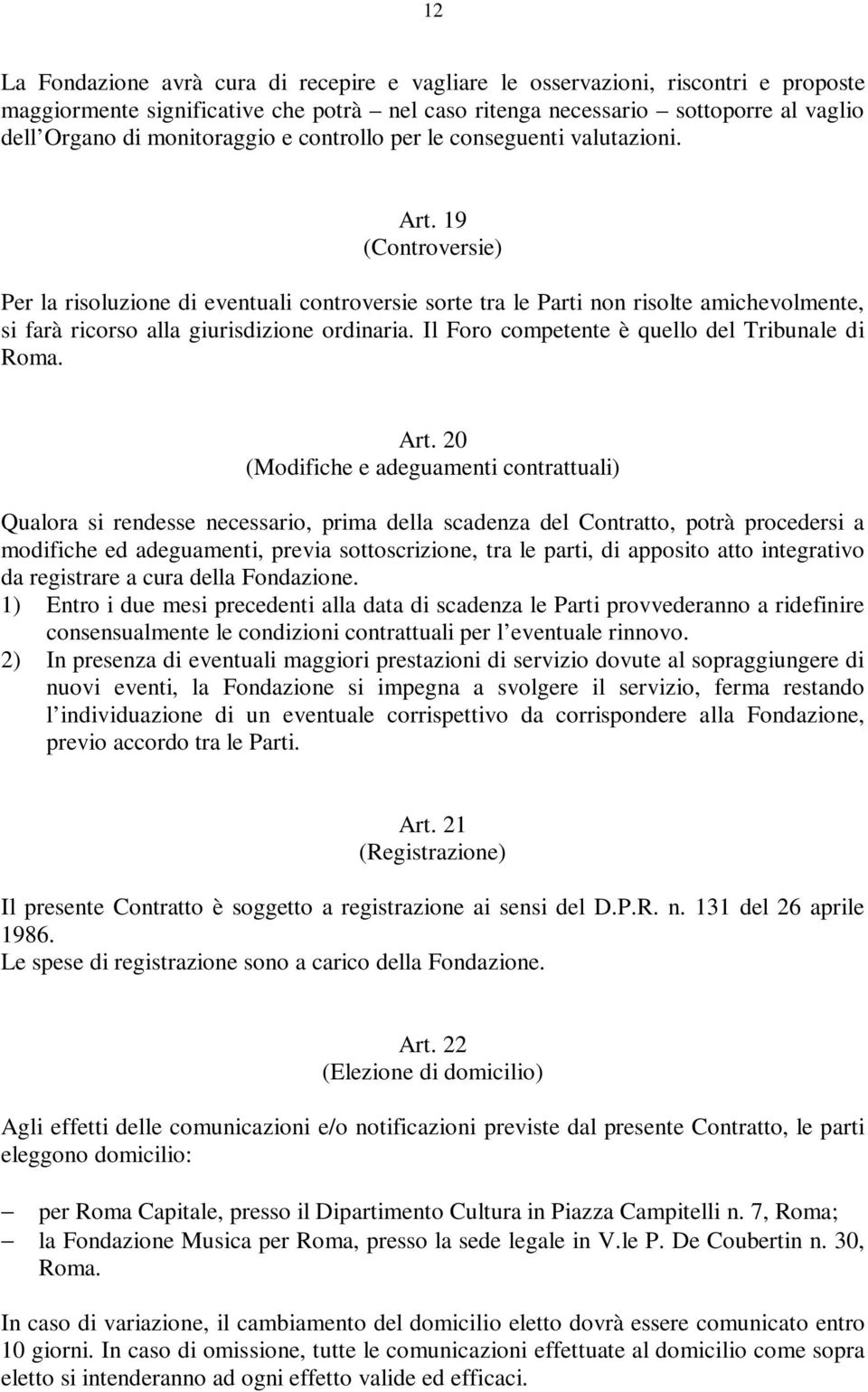 19 (Controversie) Per la risoluzione di eventuali controversie sorte tra le Parti non risolte amichevolmente, si farà ricorso alla giurisdizione ordinaria.