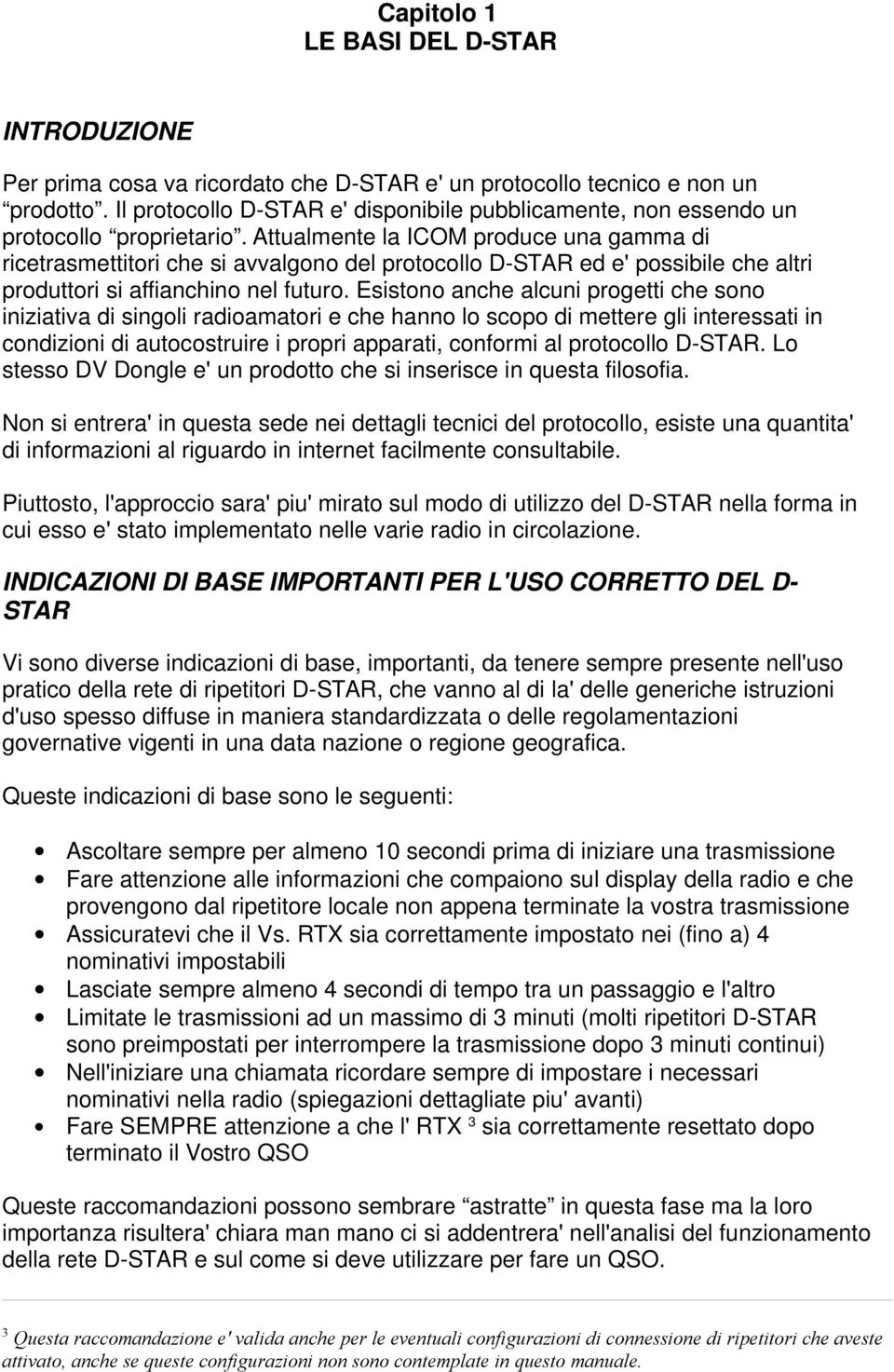 Attualmente la ICOM produce una gamma di ricetrasmettitori che si avvalgono del protocollo D-STAR ed e' possibile che altri produttori si affianchino nel futuro.