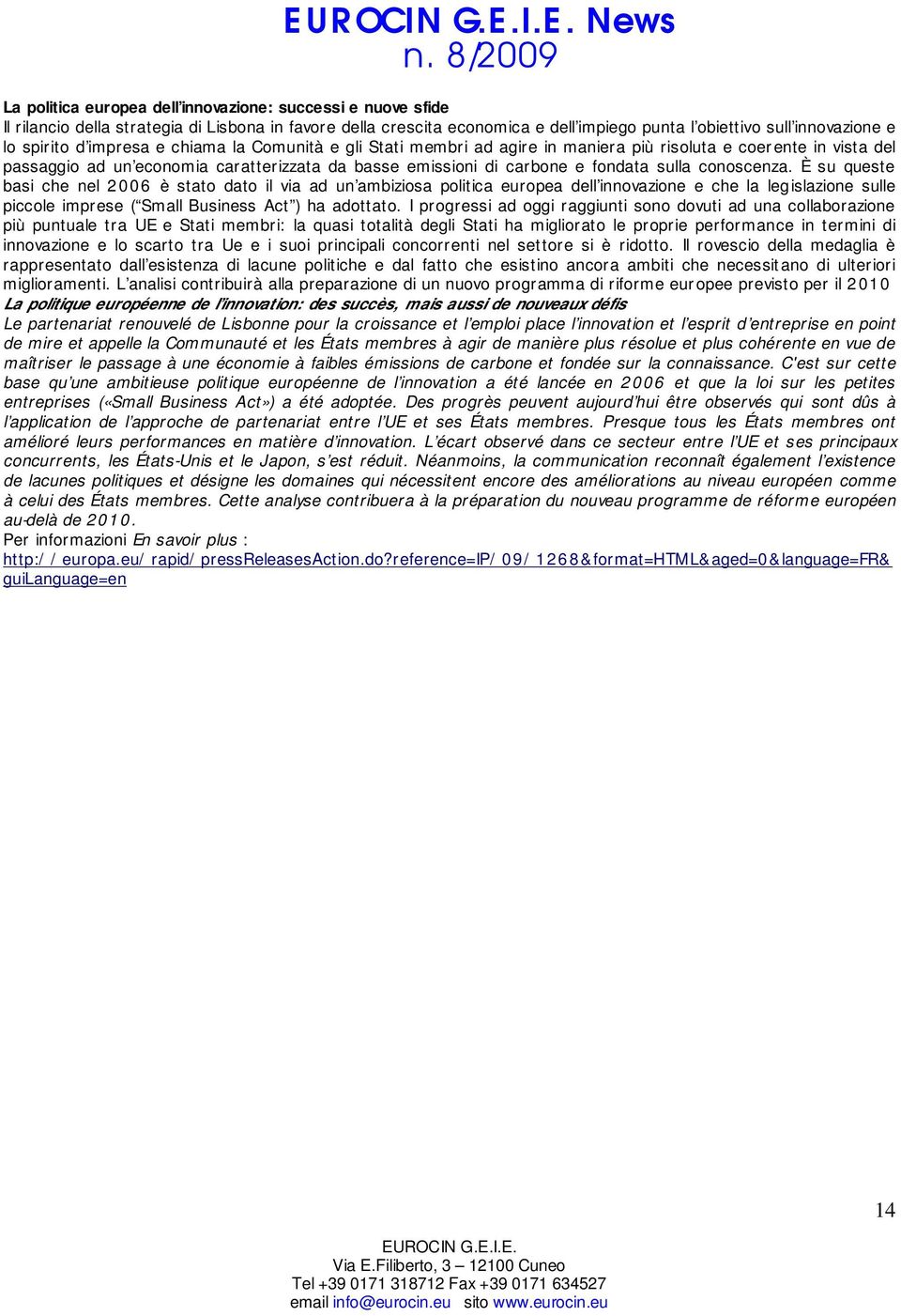 sulla conoscenza. È su queste basi che nel 2006 è stato dato il via ad un ambiziosa politica europea dell innovazione e che la legislazione sulle piccole imprese ( Small Business Act ) ha adottato.