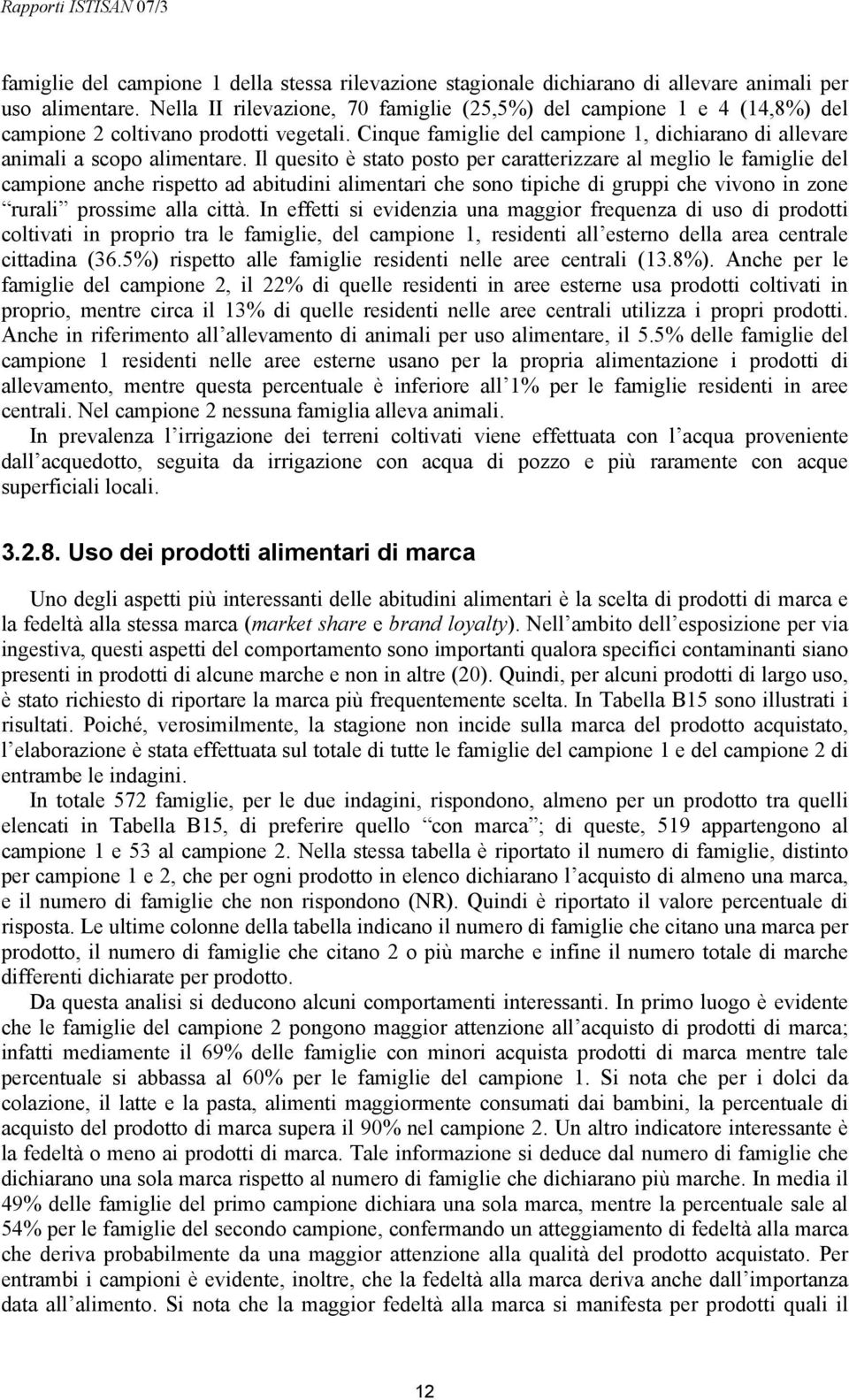 Il quesito è stato posto per caratterizzare al meglio le famiglie del campione anche rispetto ad abitudini alimentari che sono tipiche di gruppi che vivono in zone rurali prossime alla città.