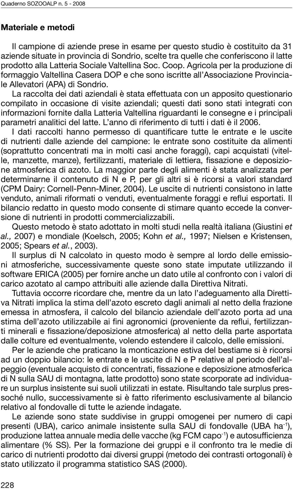 La raccolta dei dati aziendali è stata effettuata con un apposito questionario compilato in occasione di visite aziendali; questi dati sono stati integrati con informazioni fornite dalla Latteria