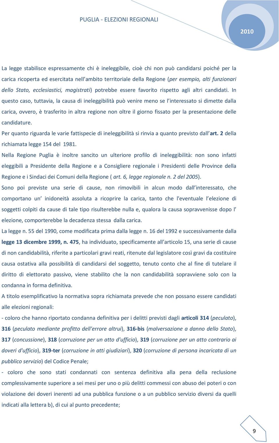 In questo caso, tuttavia, la causa di ineleggibilità può venire meno se l interessato si dimette dalla carica, ovvero, è trasferito in altra regione non oltre il giorno fissato per la presentazione