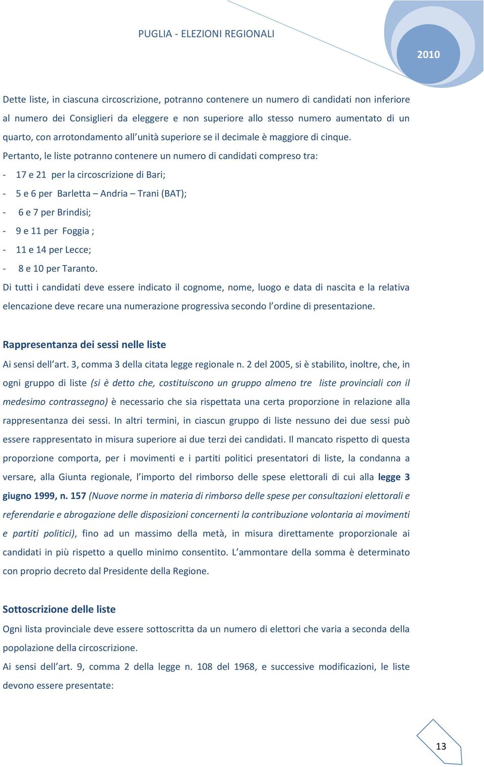 Pertanto, le liste potranno contenere un numero di candidati compreso tra: - 17 e 21 per la circoscrizione di Bari; - 5 e 6 per Barletta Andria Trani (BAT); - 6 e 7 per Brindisi; - 9 e 11 per Foggia