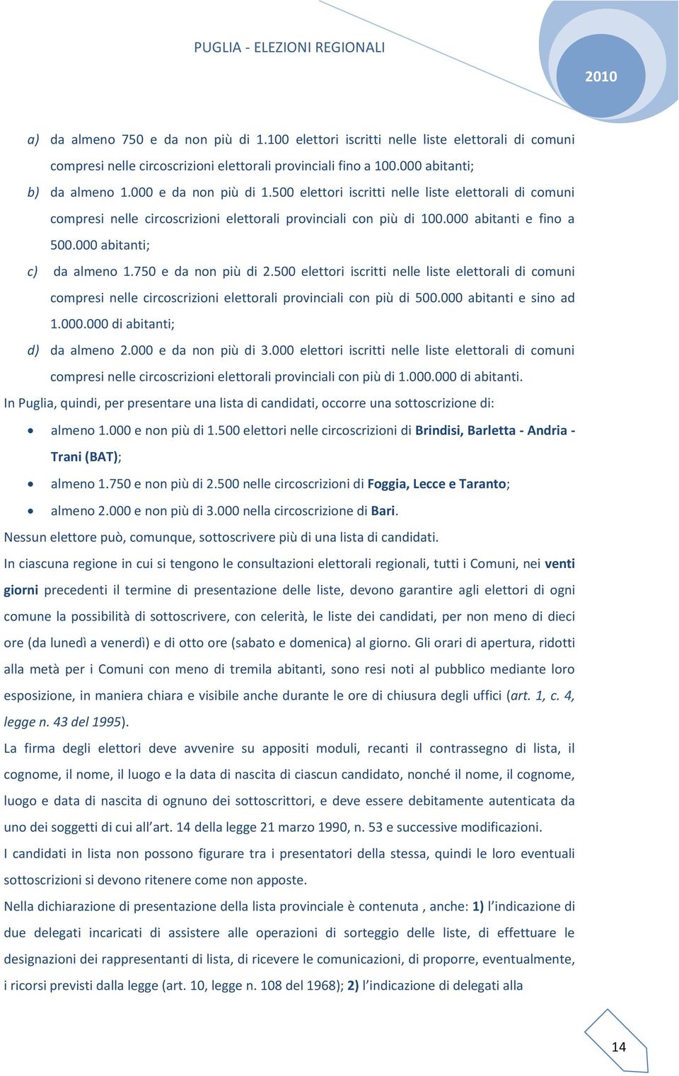 750 e da non più di 2.500 elettori iscritti nelle liste elettorali di comuni compresi nelle circoscrizioni elettorali provinciali con più di 500.000 abitanti e sino ad 1.000.000 di abitanti; d) da almeno 2.