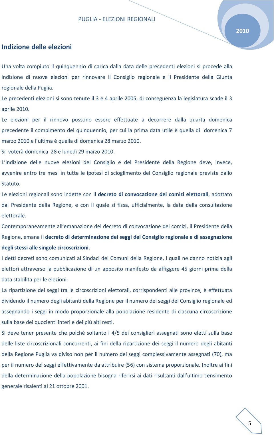 Le elezioni per il rinnovo possono essere effettuate a decorrere dalla quarta domenica precedente il compimento del quinquennio, per cui la prima data utile è quella di domenica 7 marzo e l ultima è