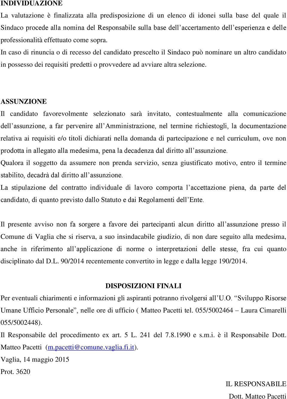 In caso di rinuncia o di recesso del candidato prescelto il Sindaco può nominare un altro candidato in possesso dei requisiti predetti o provvedere ad avviare altra selezione.