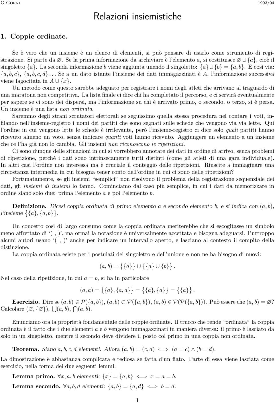 E così via: {a, b, c}, {a, b, c, d}... Se a un dato istante l insieme dei dati immagazzinati è A, l informazione successiva viene fagocitata in A {x}.