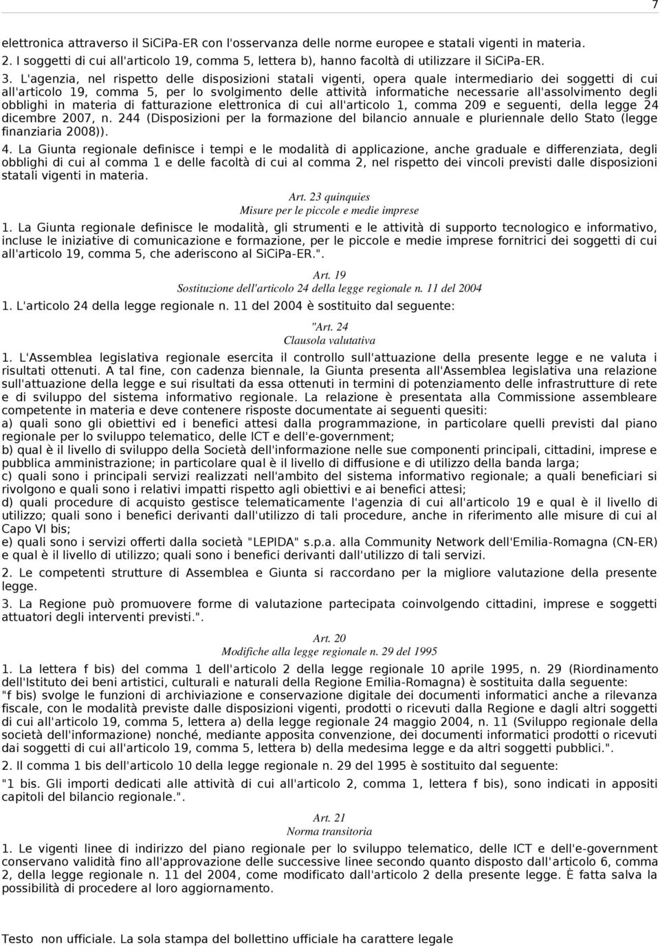 L'agenzia, nel rispetto delle disposizioni statali vigenti, opera quale intermediario dei soggetti di cui all'articolo 19, comma 5, per lo svolgimento delle attività informatiche necessarie