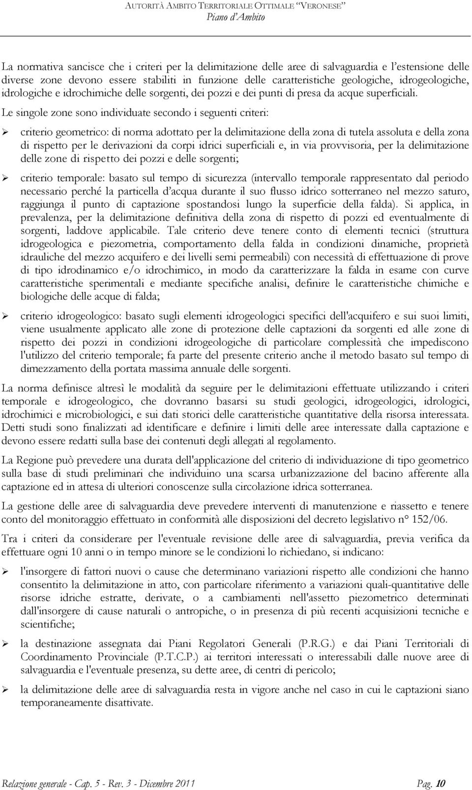 Le singole zone sono individuate secondo i seguenti criteri: criterio geometrico: di norma adottato per la delimitazione della zona di tutela assoluta e della zona di rispetto per le derivazioni da