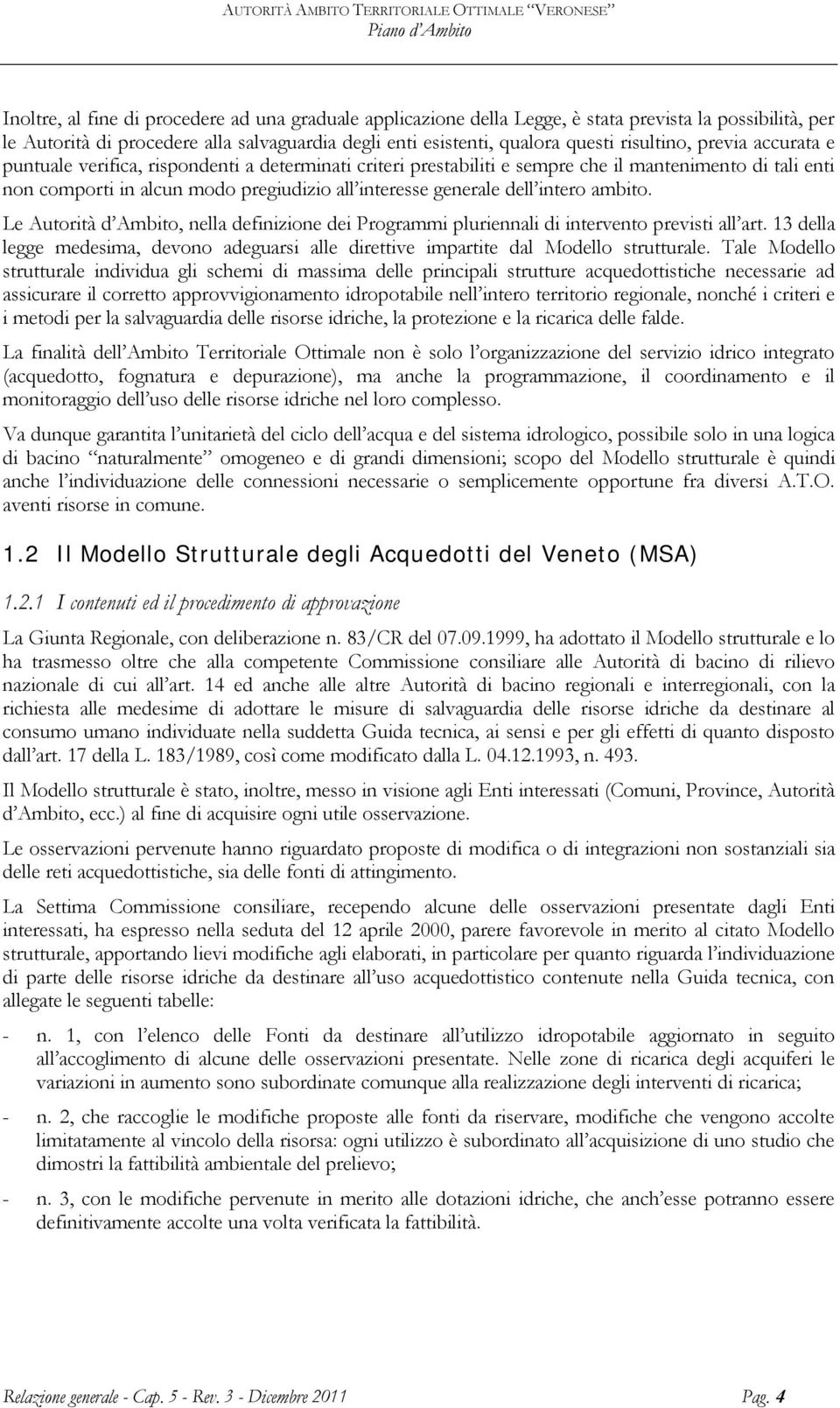 ambito. Le Autorità d Ambito, nella definizione dei Programmi pluriennali di intervento previsti all art. 13 della legge medesima, devono adeguarsi alle direttive impartite dal Modello strutturale.