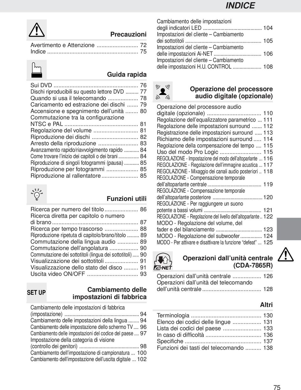 .. 82 Arresto della riproduzione... 83 Avanzamento rapido/riavvolgimento rapido... 84 Come trovare l inizio dei capitoli o dei brani... 84 Riproduzione di singoli fotogrammi (pausa).