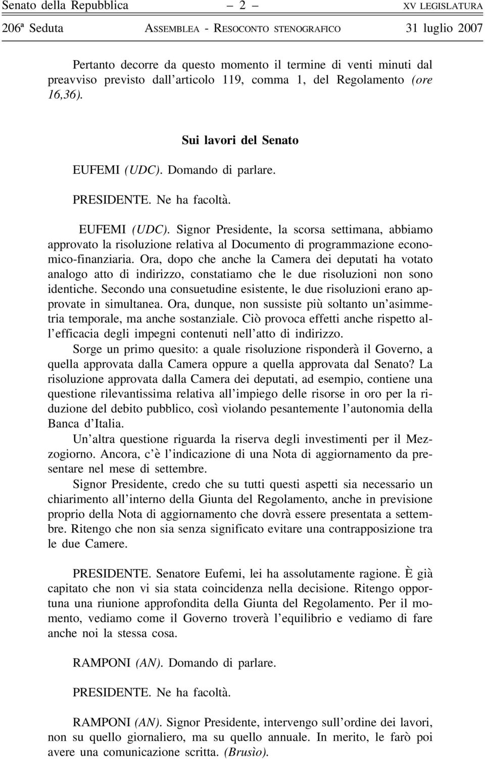 Ora, dopo che anche la Camera dei deputati ha votato analogo atto di indirizzo, constatiamo che le due risoluzioni non sono identiche.