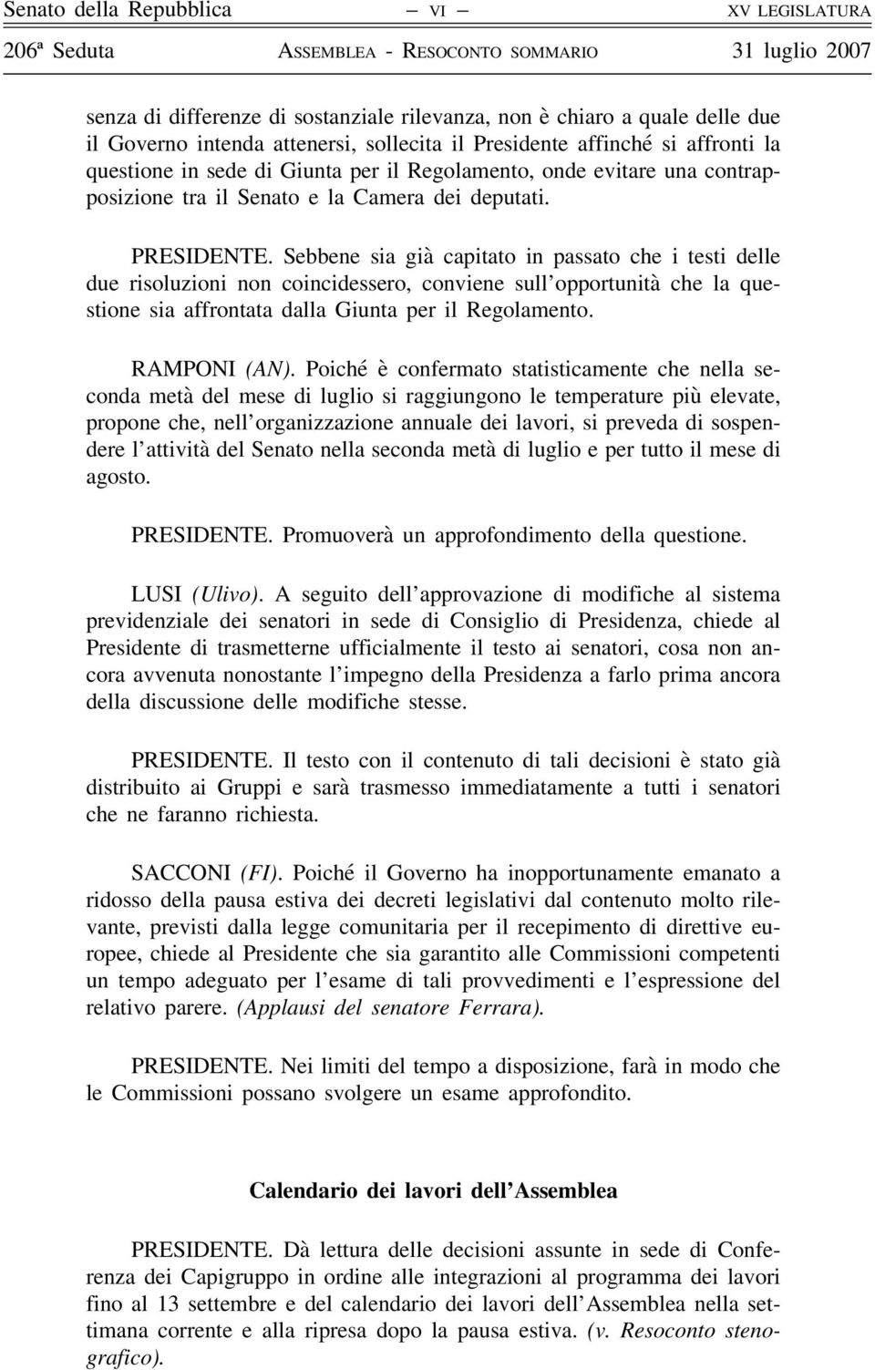 Sebbene sia già capitato in passato che i testi delle due risoluzioni non coincidessero, conviene sull opportunità che la questione sia affrontata dalla Giunta per il Regolamento. RAMPONI (AN).