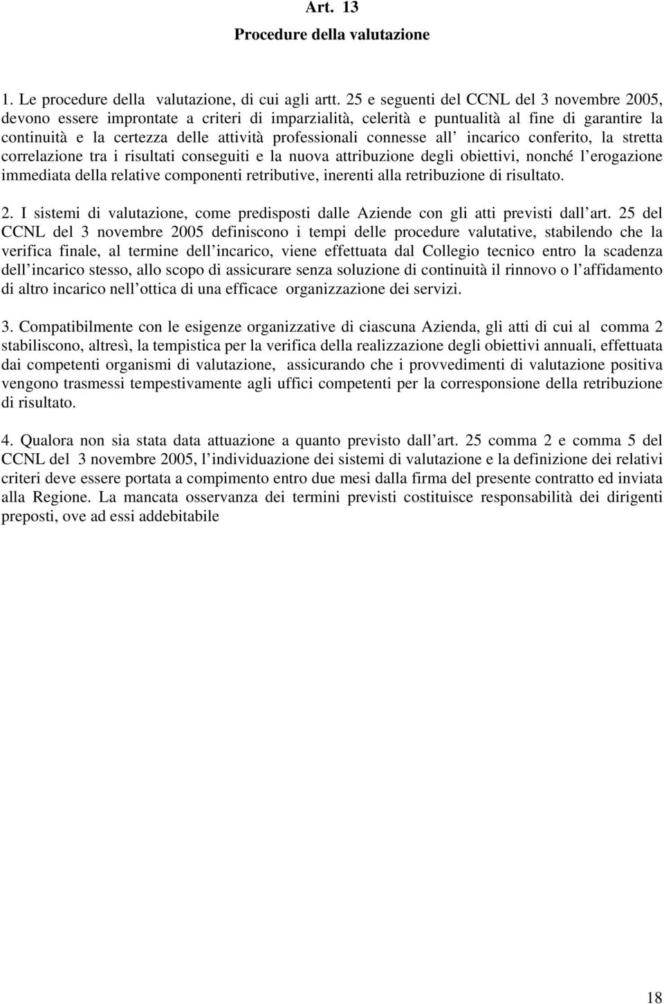 connesse all incarico conferito, la stretta correlazione tra i risultati conseguiti e la nuova attribuzione degli obiettivi, nonché l erogazione immediata della relative componenti retributive,