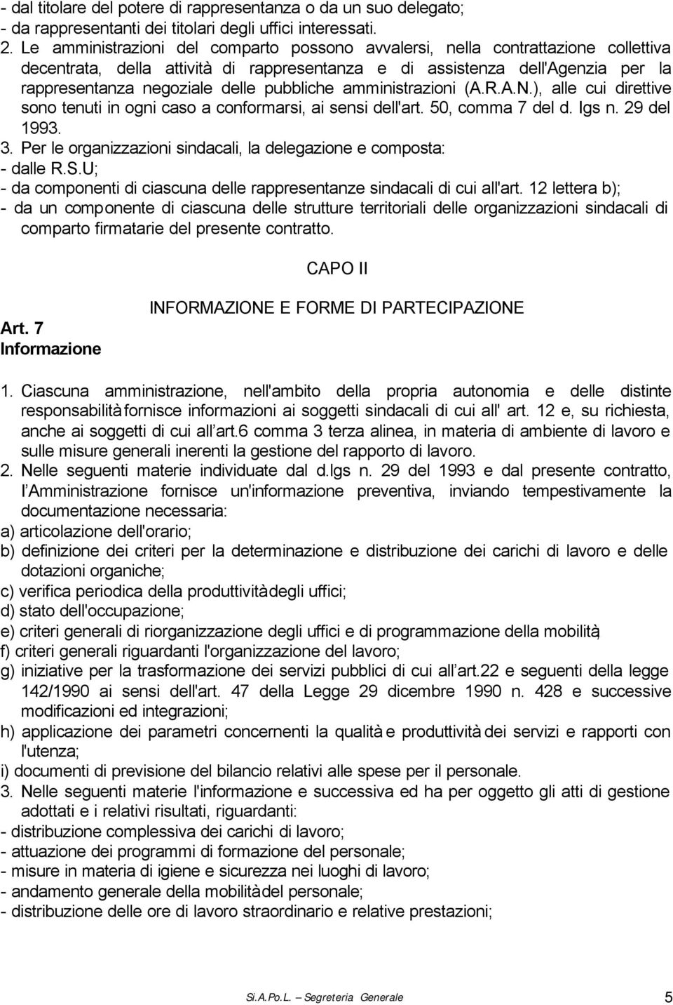 pubbliche amministrazioni (A.R.A.N.), alle cui direttive sono tenuti in ogni caso a conformarsi, ai sensi dell'art. 50, comma 7 del d. Igs n. 29 del 1993. 3.