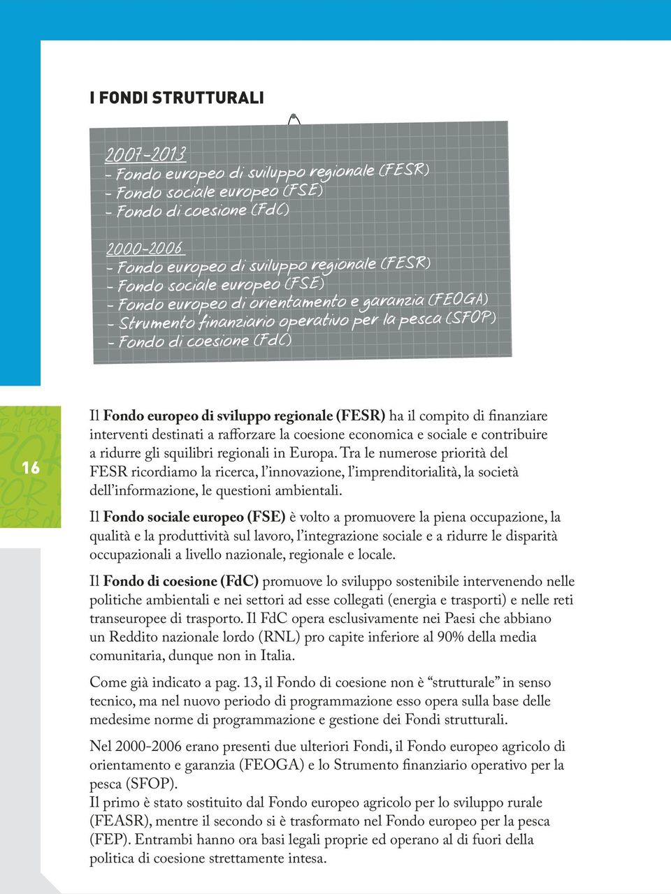 (FESR) ha il compito di finanziare interventi destinati a rafforzare la coesione economica e sociale e contribuire a ridurre gli squilibri regionali in Europa.