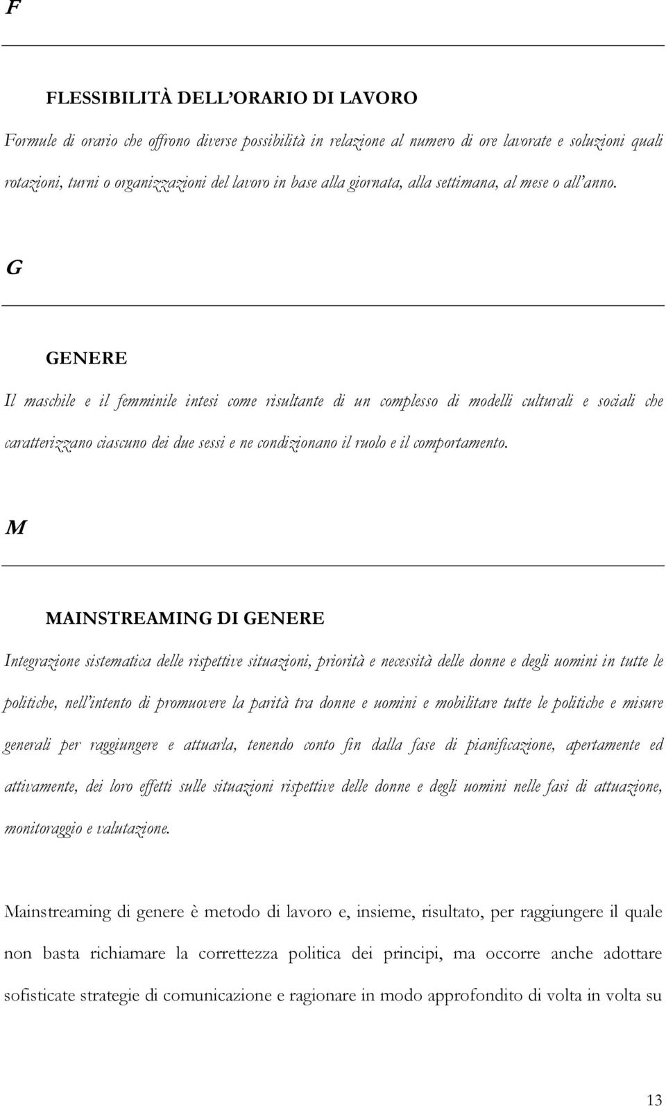 G GENERE Il maschile e il femminile intesi come risultante di un complesso di modelli culturali e sociali che caratterizzano ciascuno dei due sessi e ne condizionano il ruolo e il comportamento.