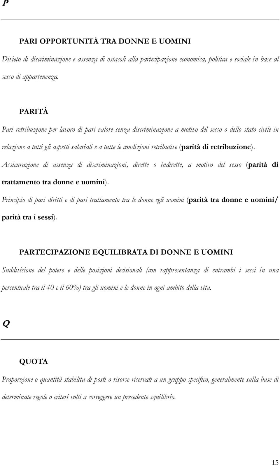 di retribuzione). Assicurazione di assenza di discriminazioni, dirette o indirette, a motivo del sesso (parità di trattamento tra donne e uomini).