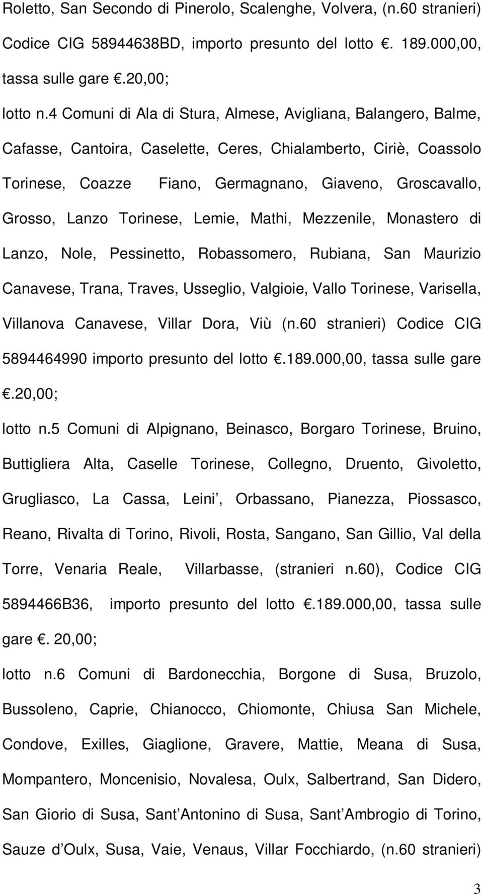 Lanzo Torinese, Lemie, Mathi, Mezzenile, Monastero di Lanzo, Nole, Pessinetto, Robassomero, Rubiana, San Maurizio Canavese, Trana, Traves, Usseglio, Valgioie, Vallo Torinese, Varisella, Villanova