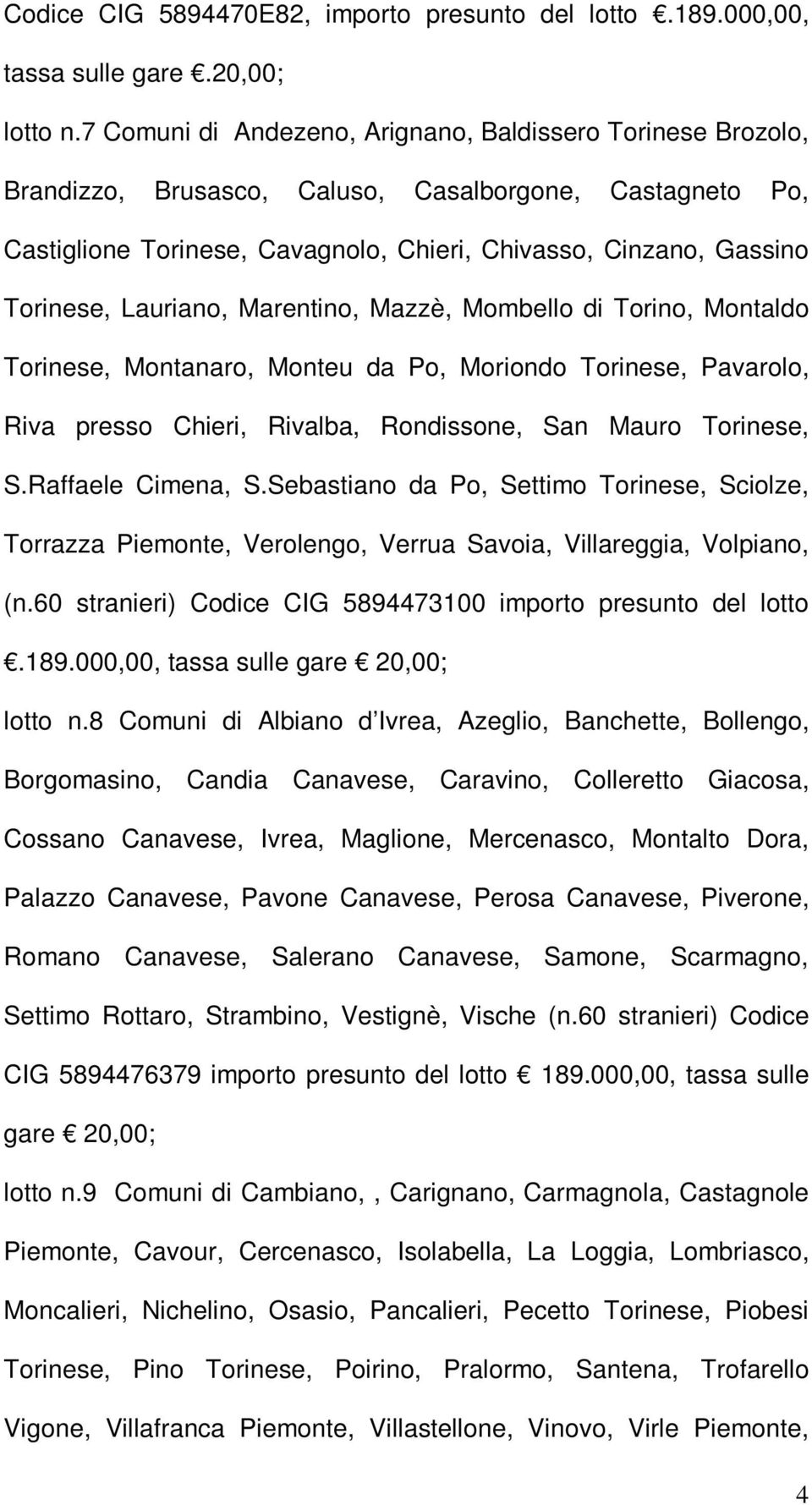 Lauriano, Marentino, Mazzè, Mombello di Torino, Montaldo Torinese, Montanaro, Monteu da Po, Moriondo Torinese, Pavarolo, Riva presso Chieri, Rivalba, Rondissone, San Mauro Torinese, S.