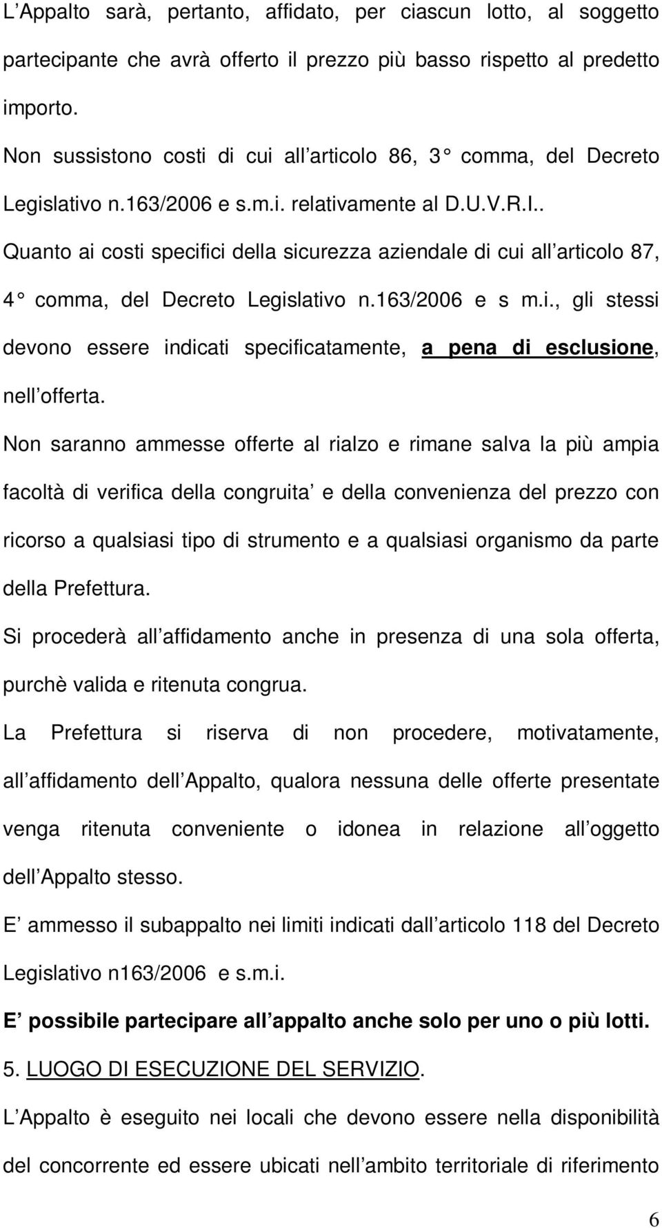 . Quanto ai costi specifici della sicurezza aziendale di cui all articolo 87, 4 comma, del Decreto Legislativo n.163/2006 e s m.i., gli stessi devono essere indicati specificatamente, a pena di esclusione, nell offerta.