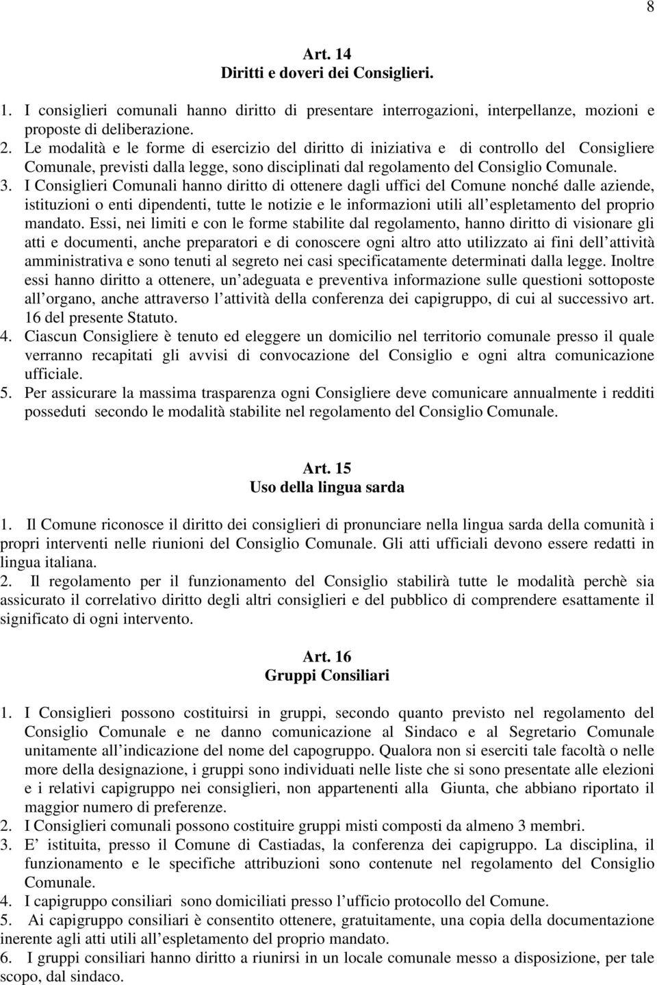 I Consiglieri Comunali hanno diritto di ottenere dagli uffici del Comune nonché dalle aziende, istituzioni o enti dipendenti, tutte le notizie e le informazioni utili all espletamento del proprio