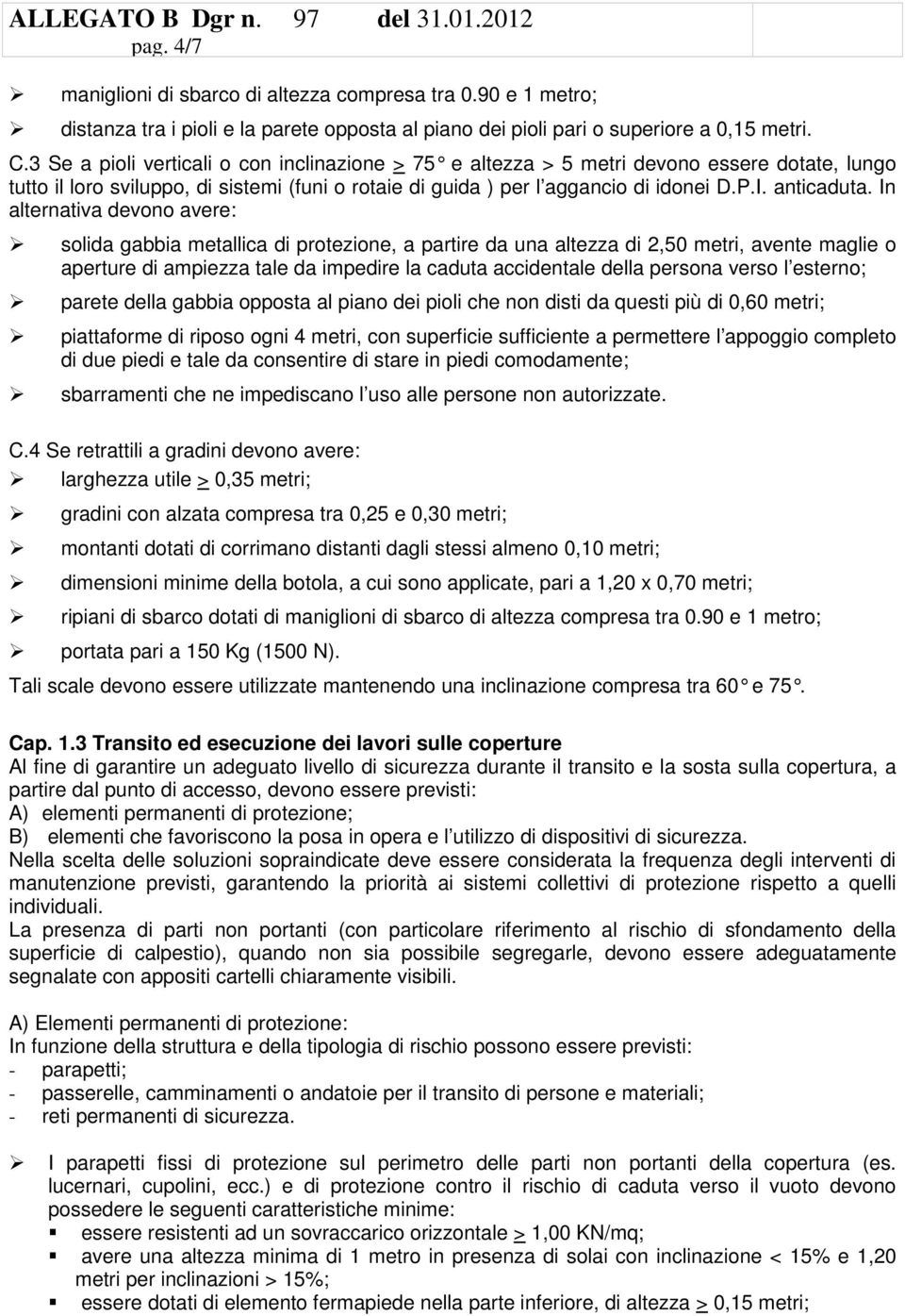 In alternativa devono avere: solida gabbia metallica di protezione, a partire da una altezza di 2,50 metri, avente maglie o aperture di ampiezza tale da impedire la caduta accidentale della persona