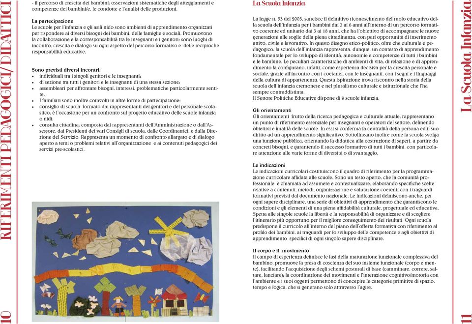 Promuovono la collaborazione e la corresponsabilità tra le insegnanti e i genitori; sono luoghi di incontro, crescita e dialogo su ogni aspetto del percorso formativo e delle reciproche