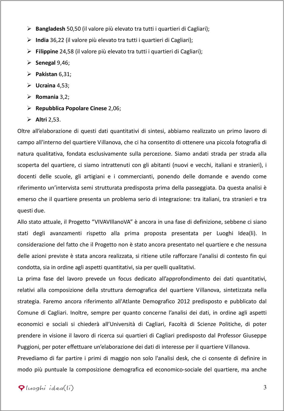 Oltre all elaborazione di questi dati quantitativi di sintesi, abbiamo realizzato un primo lavoro di campo all'interno del quartiere Villanova, che ci ha consentito di ottenere una piccola fotografia