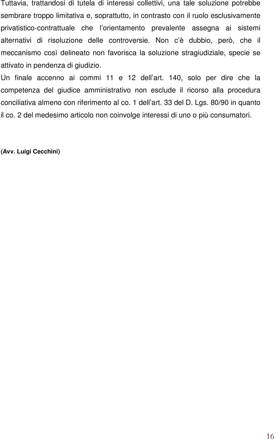 Non c è dubbio, però, che il meccanismo così delineato non favorisca la soluzione stragiudiziale, specie se attivato in pendenza di giudizio. Un finale accenno ai commi 11 e 12 dell art.