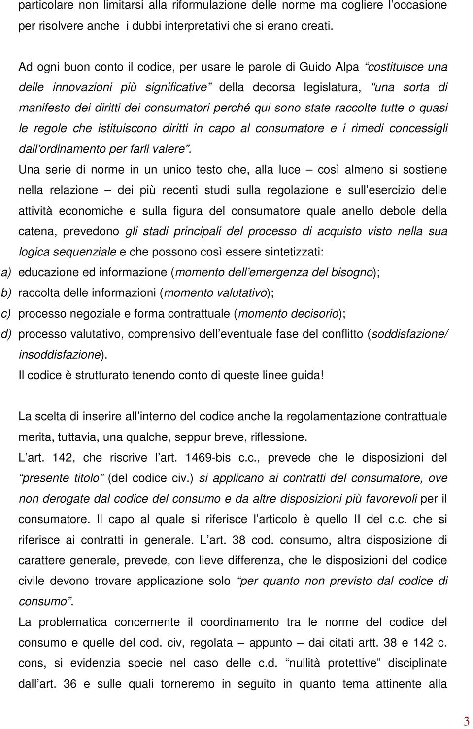 perché qui sono state raccolte tutte o quasi le regole che istituiscono diritti in capo al consumatore e i rimedi concessigli dall ordinamento per farli valere.