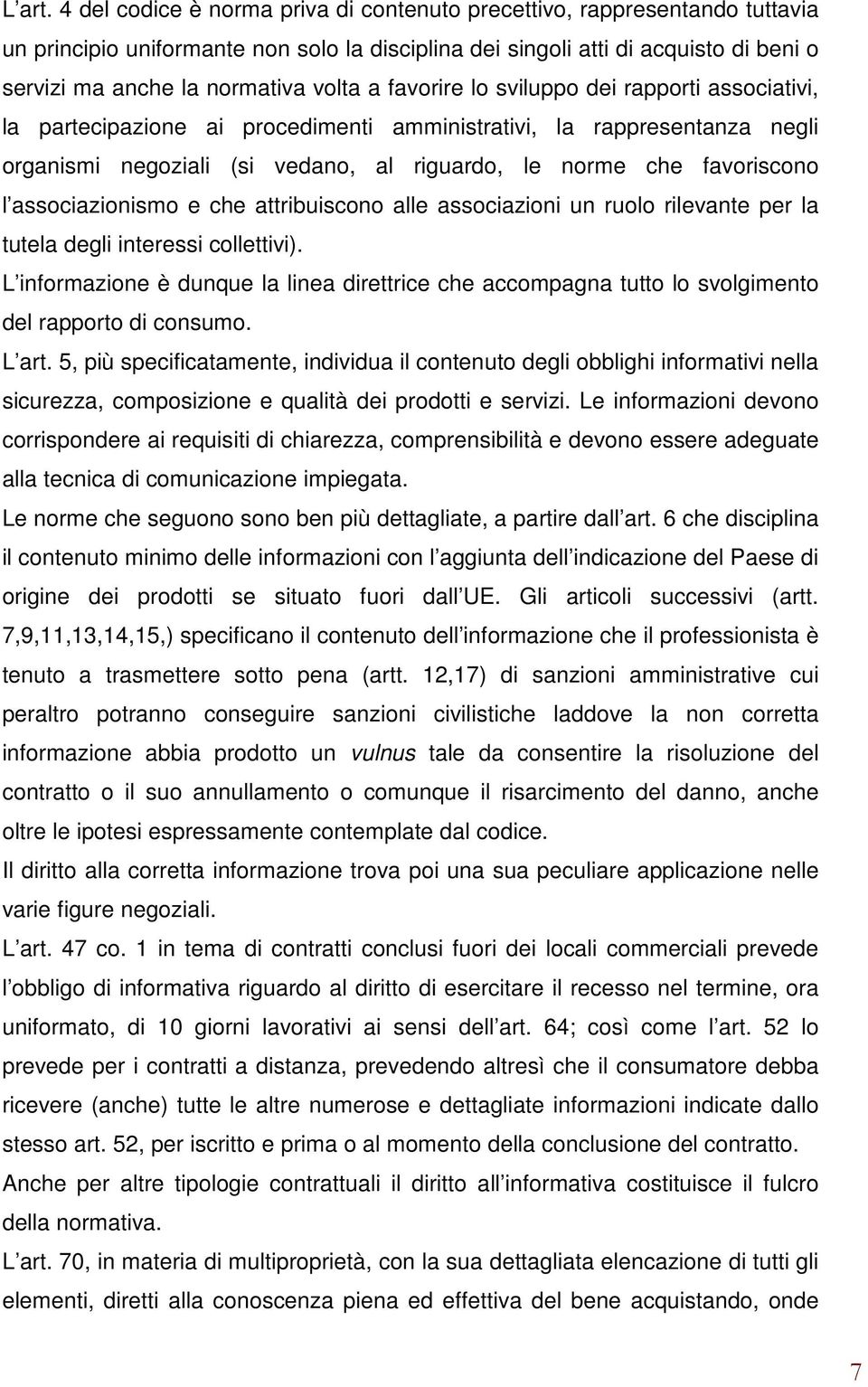 a favorire lo sviluppo dei rapporti associativi, la partecipazione ai procedimenti amministrativi, la rappresentanza negli organismi negoziali (si vedano, al riguardo, le norme che favoriscono l