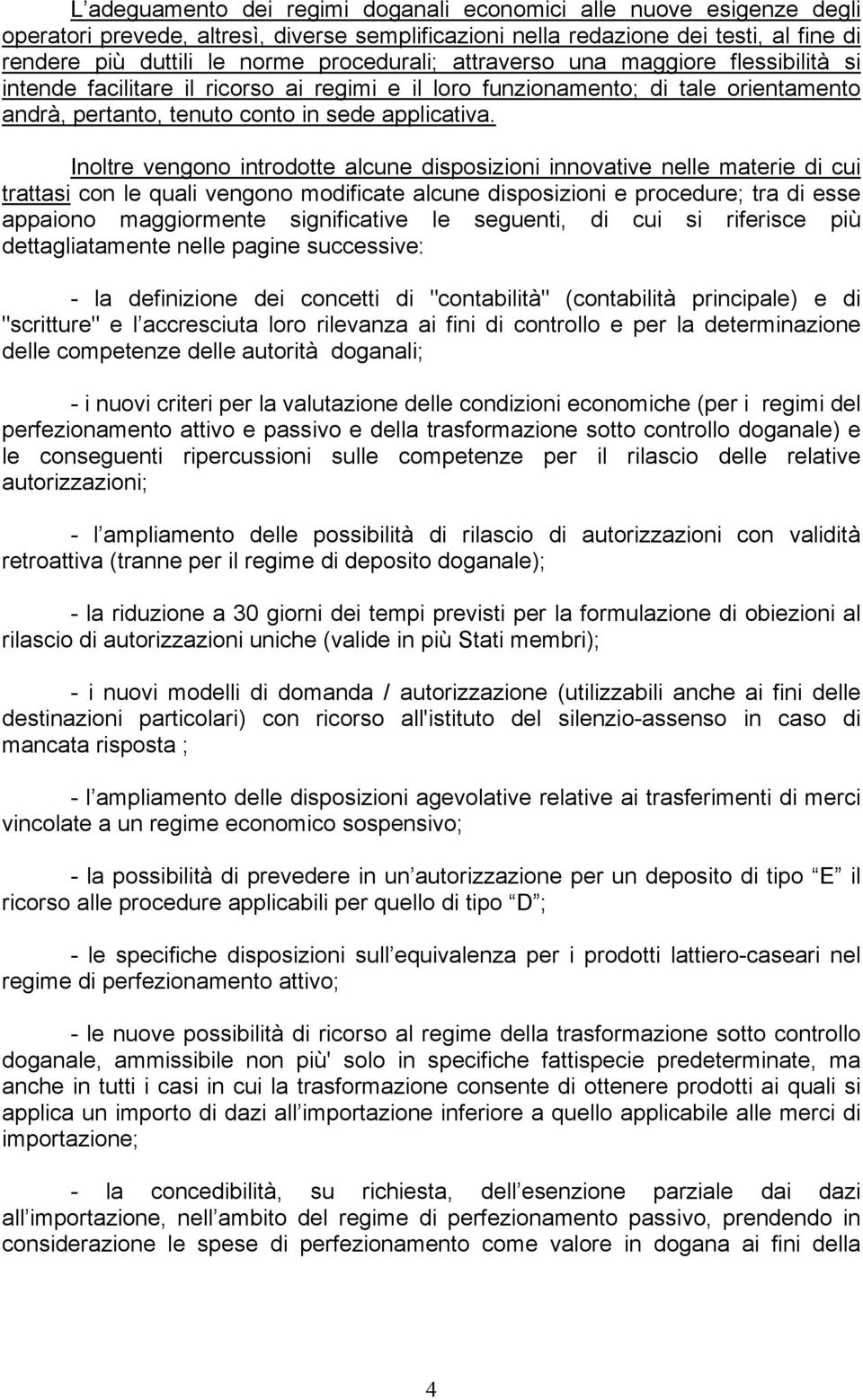 Inoltre vengono introdotte alcune disposizioni innovative nelle materie di cui trattasi con le quali vengono modificate alcune disposizioni e procedure; tra di esse appaiono maggiormente