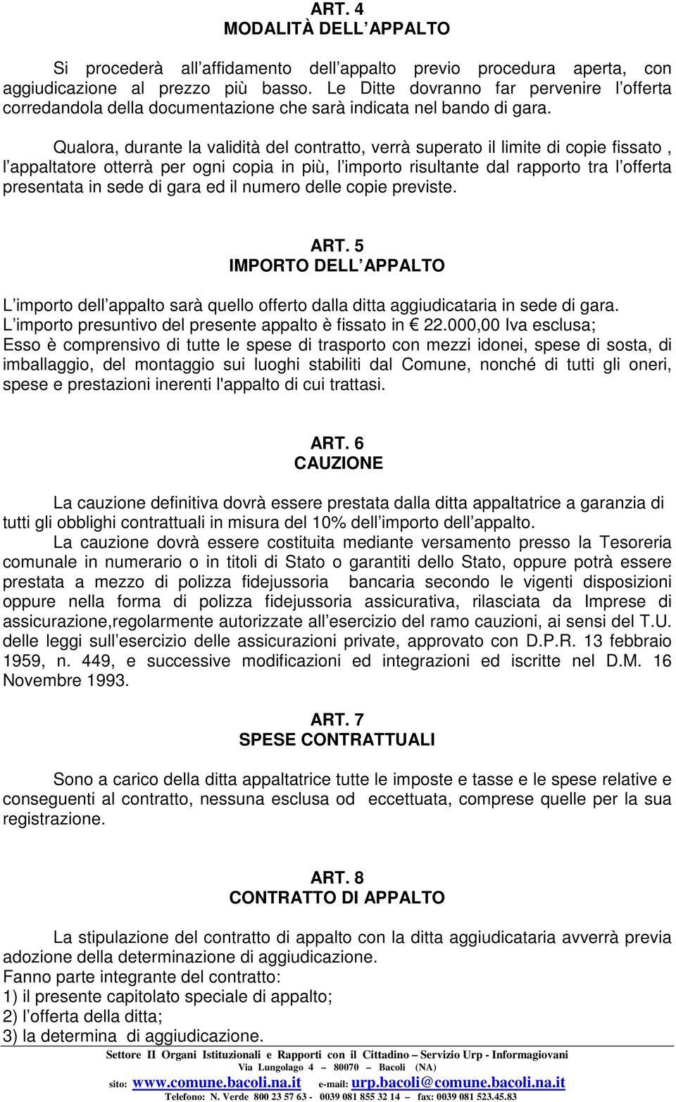 Qualora, durante la validità del contratto, verrà superato il limite di copie fissato, l appaltatore otterrà per ogni copia in più, l importo risultante dal rapporto tra l offerta presentata in sede