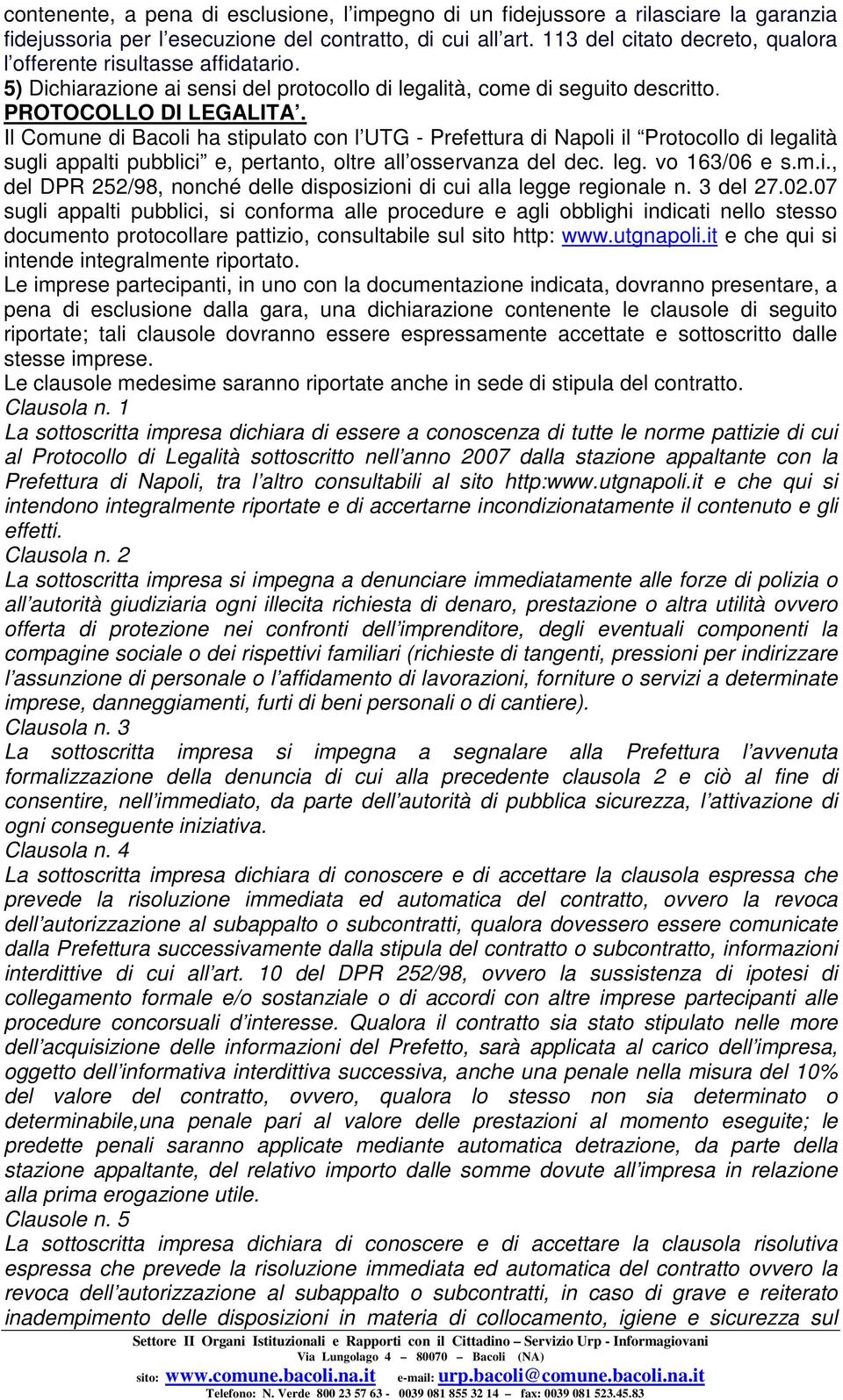 Il Comune di Bacoli ha stipulato con l UTG - Prefettura di Napoli il Protocollo di legalità sugli appalti pubblici e, pertanto, oltre all osservanza del dec. leg. vo 163/06 e s.m.i., del DPR 252/98, nonché delle disposizioni di cui alla legge regionale n.