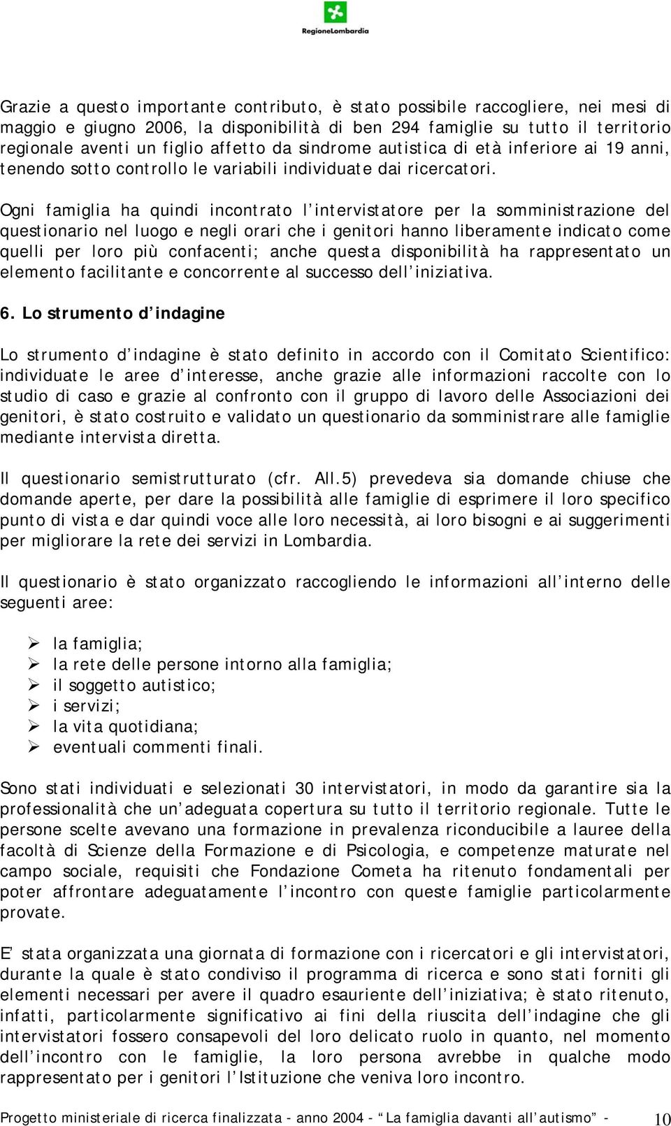 Ogni famiglia ha quindi incontrato l intervistatore per la somministrazione del questionario nel luogo e negli orari che i genitori hanno liberamente indicato come quelli per loro più confacenti;