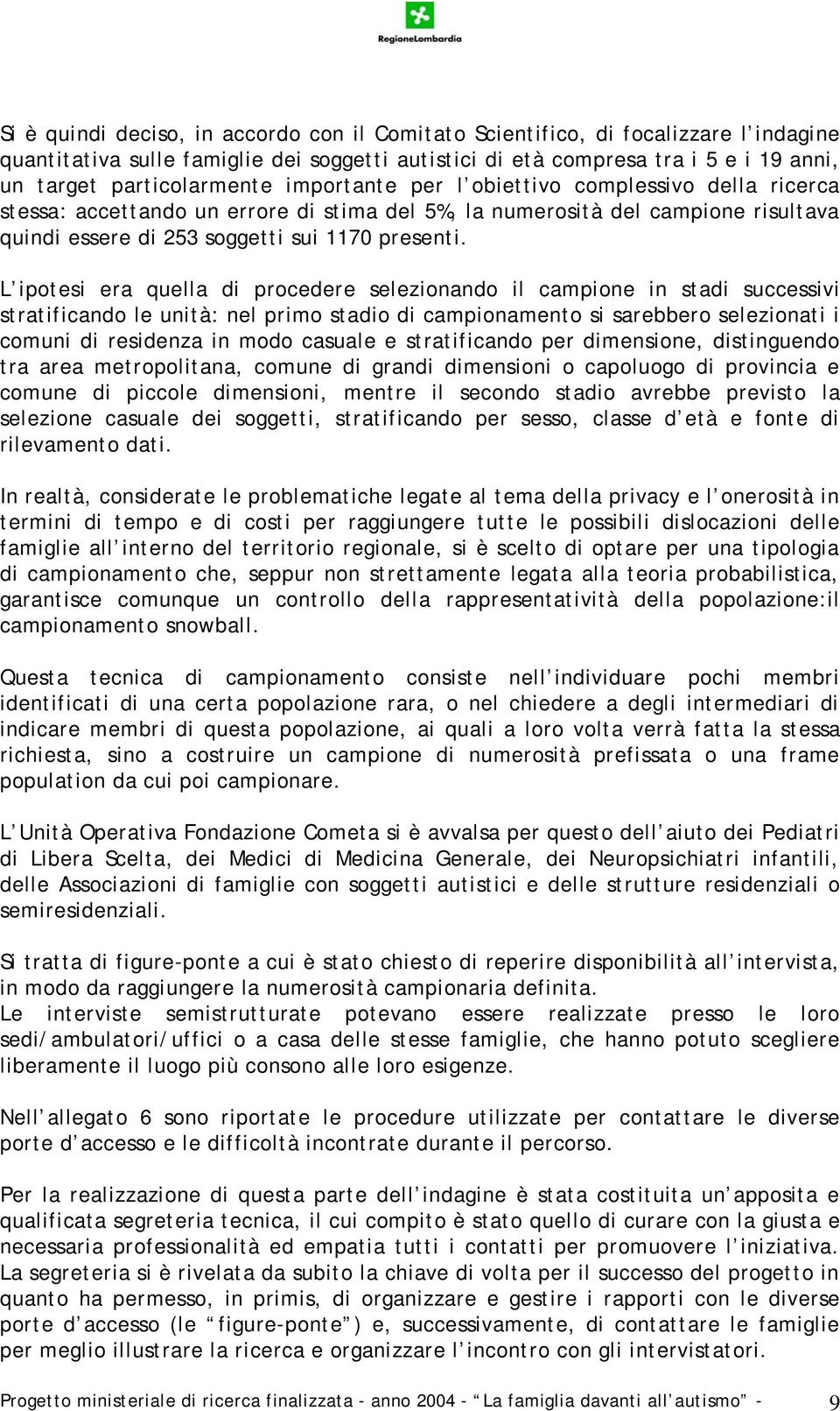 L ipotesi era quella di procedere selezionando il campione in stadi successivi stratificando le unità: nel primo stadio di campionamento si sarebbero selezionati i comuni di residenza in modo casuale