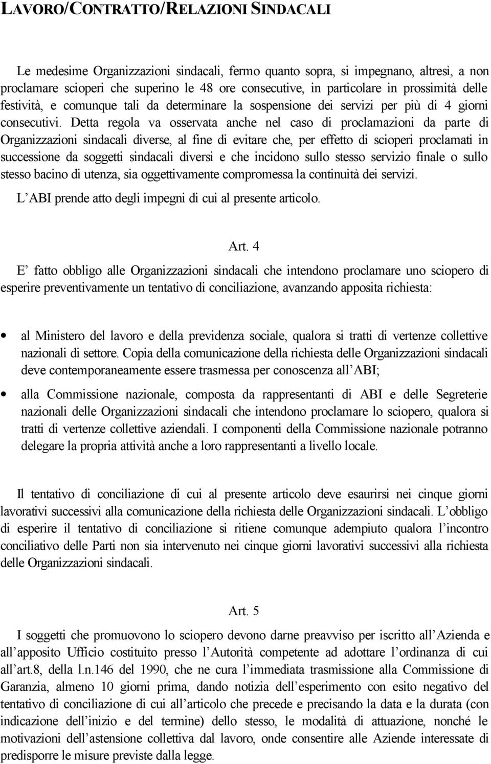 Detta regola va osservata anche nel caso di proclamazioni da parte di Organizzazioni sindacali diverse, al fine di evitare che, per effetto di scioperi proclamati in successione da soggetti sindacali