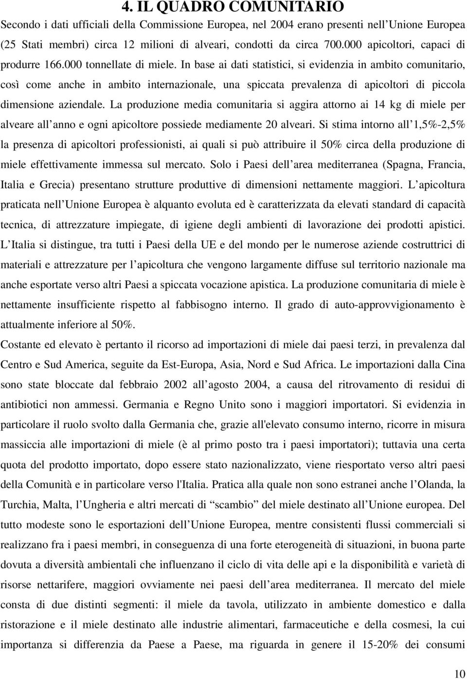 In base ai dati statistici, si evidenzia in ambito comunitario, così come anche in ambito internazionale, una spiccata prevalenza di apicoltori di piccola dimensione aziendale.