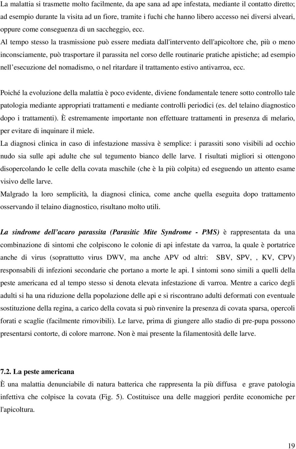 Al tempo stesso la trasmissione può essere mediata dall'intervento dell'apicoltore che, più o meno inconsciamente, può trasportare il parassita nel corso delle routinarie pratiche apistiche; ad