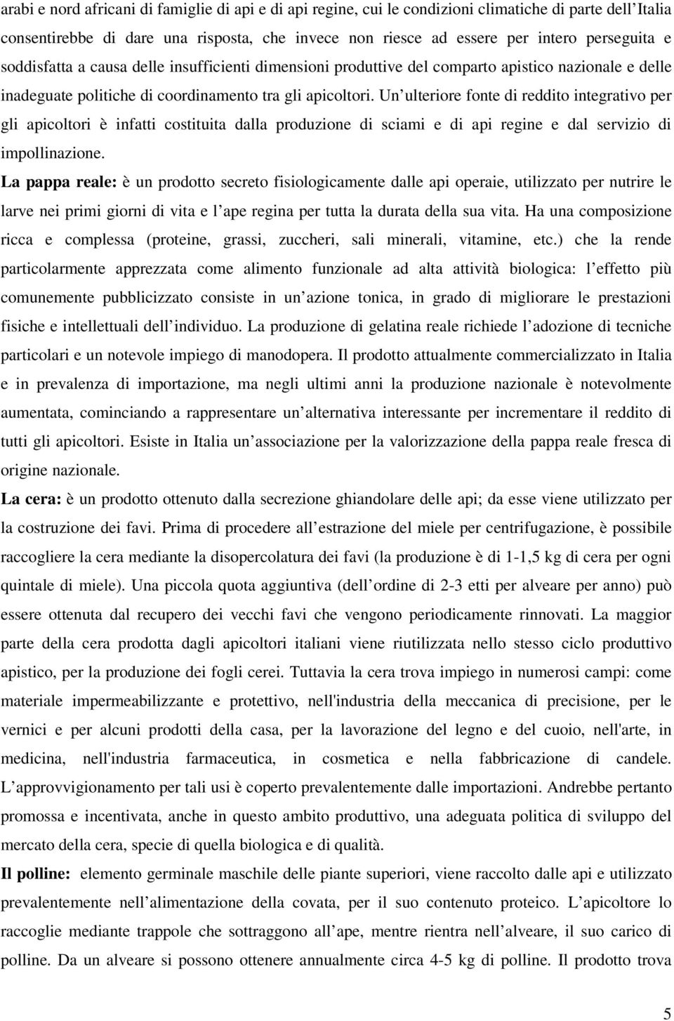 Un ulteriore fonte di reddito integrativo per gli apicoltori è infatti costituita dalla produzione di sciami e di api regine e dal servizio di impollinazione.