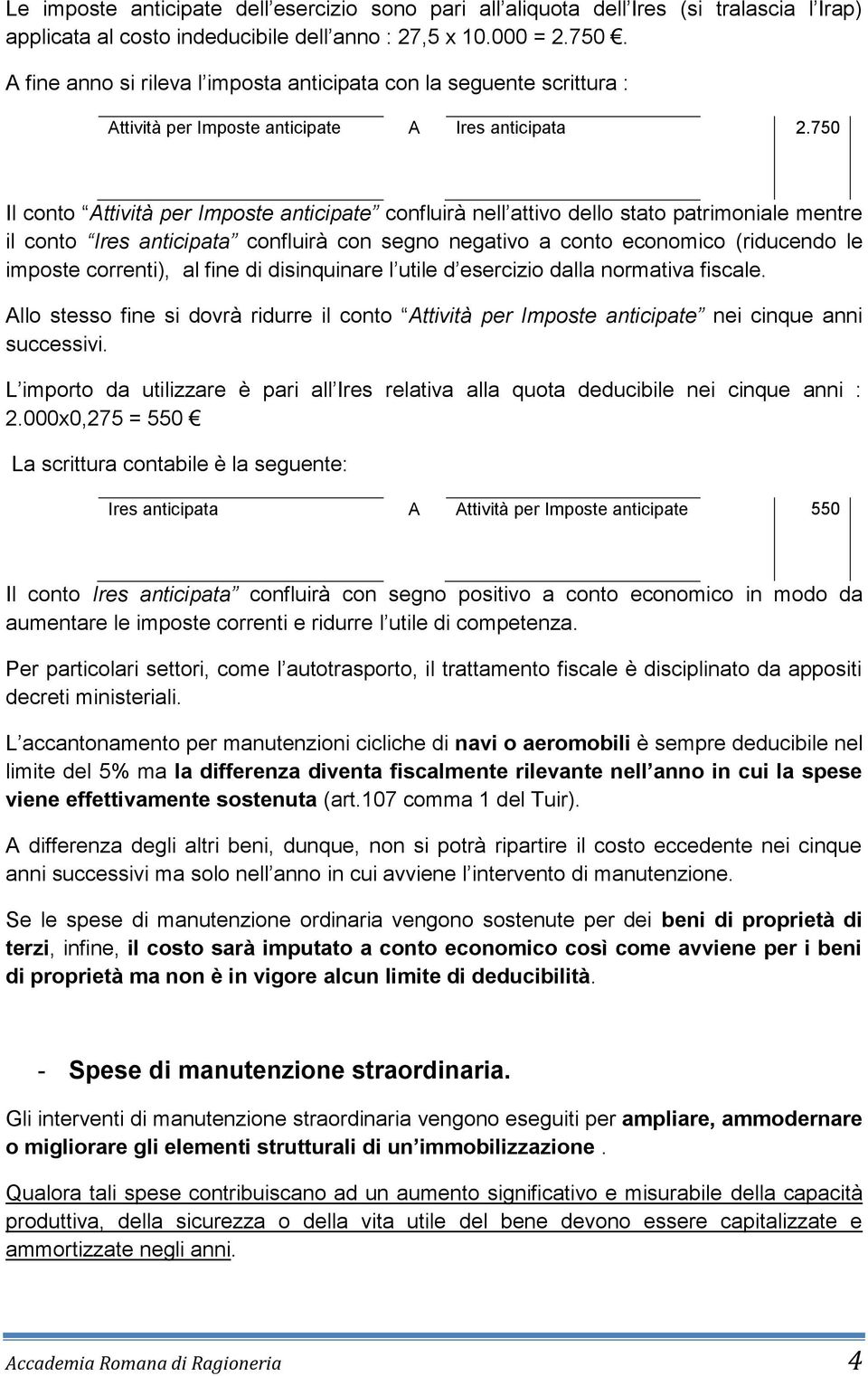 750 Il conto Attività per Imposte anticipate confluirà nell attivo dello stato patrimoniale mentre il conto Ires anticipata confluirà con segno negativo a conto economico (riducendo le imposte