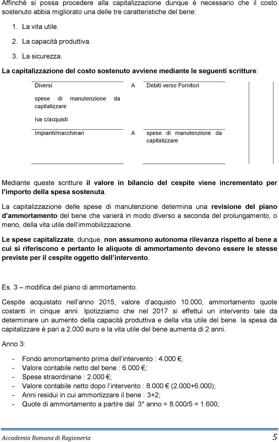 La capitalizzazione del costo sostenuto avviene mediante le seguenti scritture: Diversi spese di manutenzione da capitalizzare Iva c/acquisti A Debiti verso Fornitori Impianti/macchinari A spese di