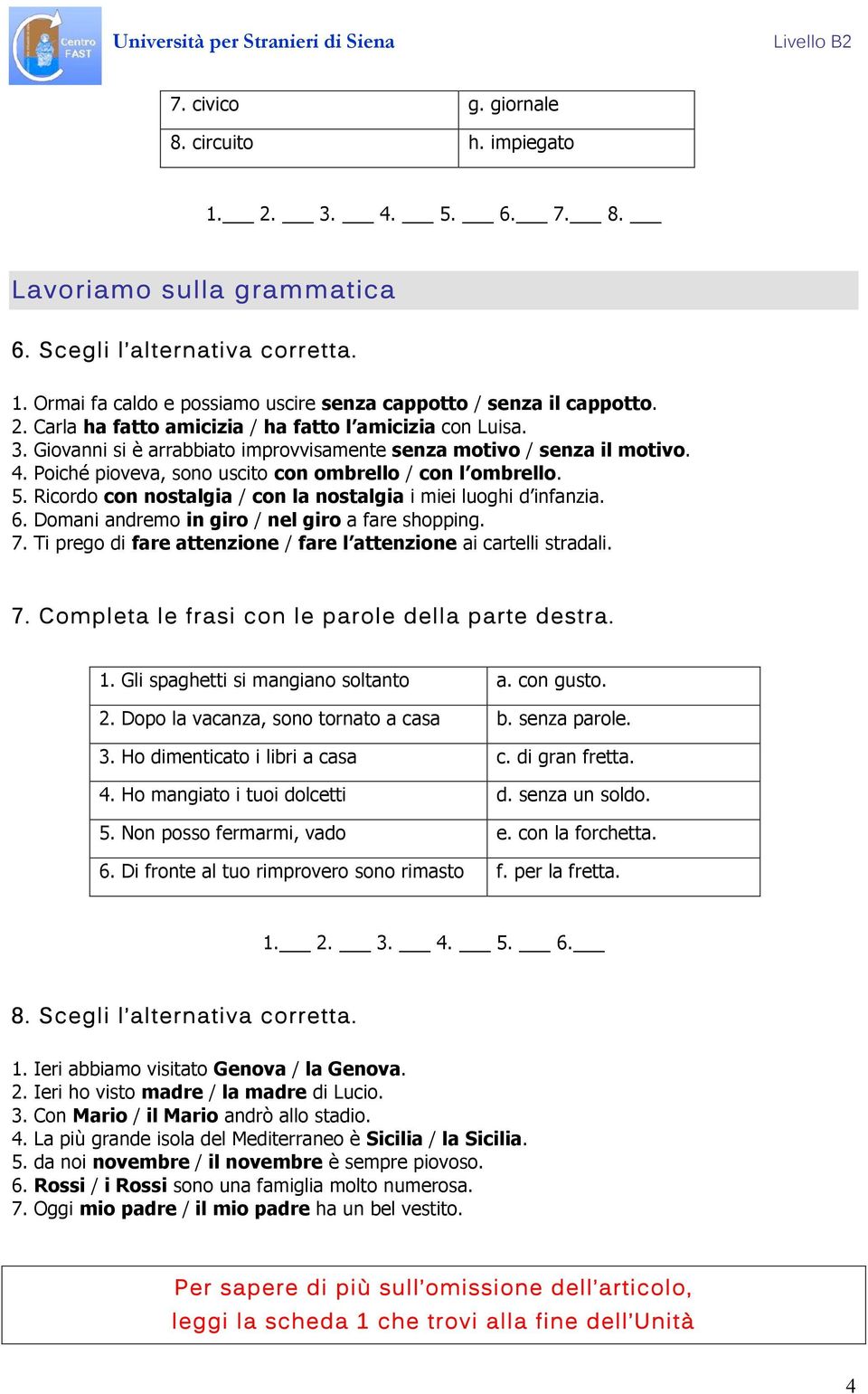 Ricordo con nostalgia / con la nostalgia i miei luoghi d infanzia. 6. Domani andremo in giro / nel giro a fare shopping. 7. Ti prego di fare attenzione / fare l attenzione ai cartelli stradali. 7. Completa le frasi con le parole della parte destra.