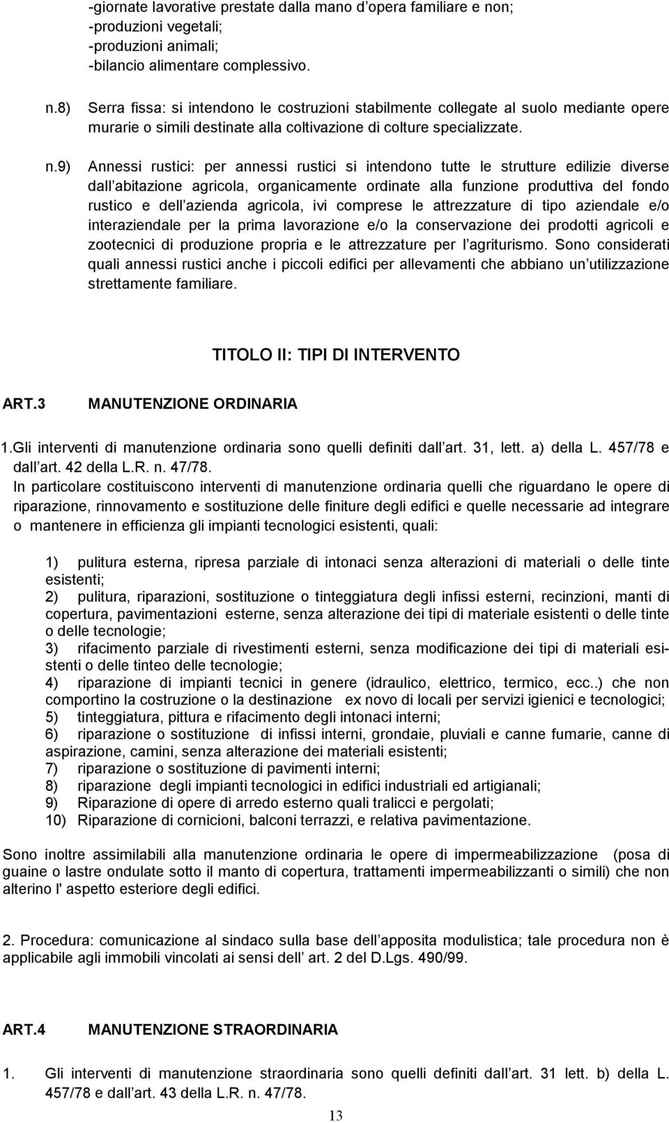 Annessi rustici: per annessi rustici si intendono tutte le strutture edilizie diverse dall abitazione agricola, organicamente ordinate alla funzione produttiva del fondo rustico e dell azienda