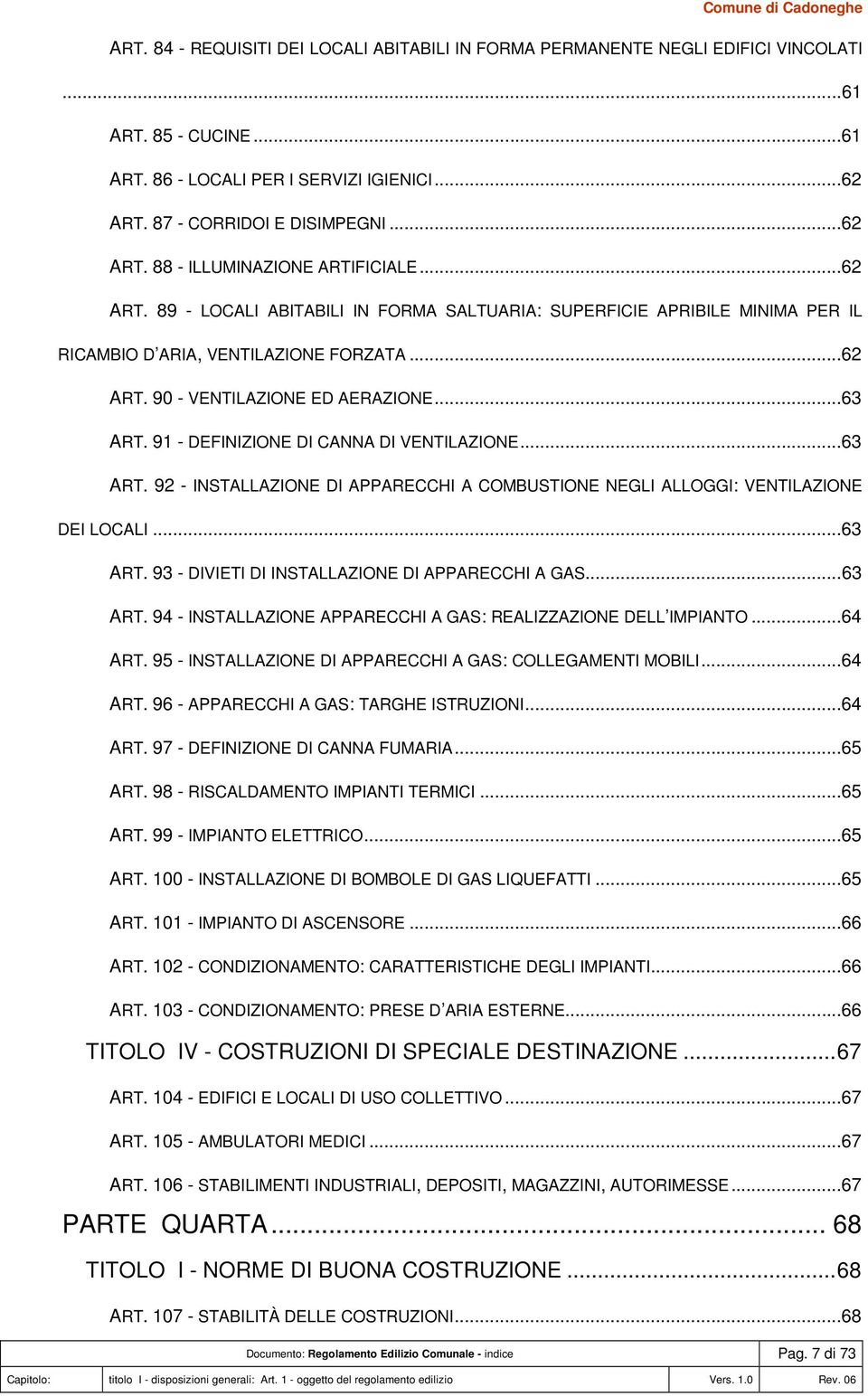 91 - DEFINIZIONE DI CANNA DI VENTILAZIONE...63 ART. 92 - INSTALLAZIONE DI APPARECCHI A COMBUSTIONE NEGLI ALLOGGI: VENTILAZIONE DEI LOCALI...63 ART. 93 - DIVIETI DI INSTALLAZIONE DI APPARECCHI A GAS.