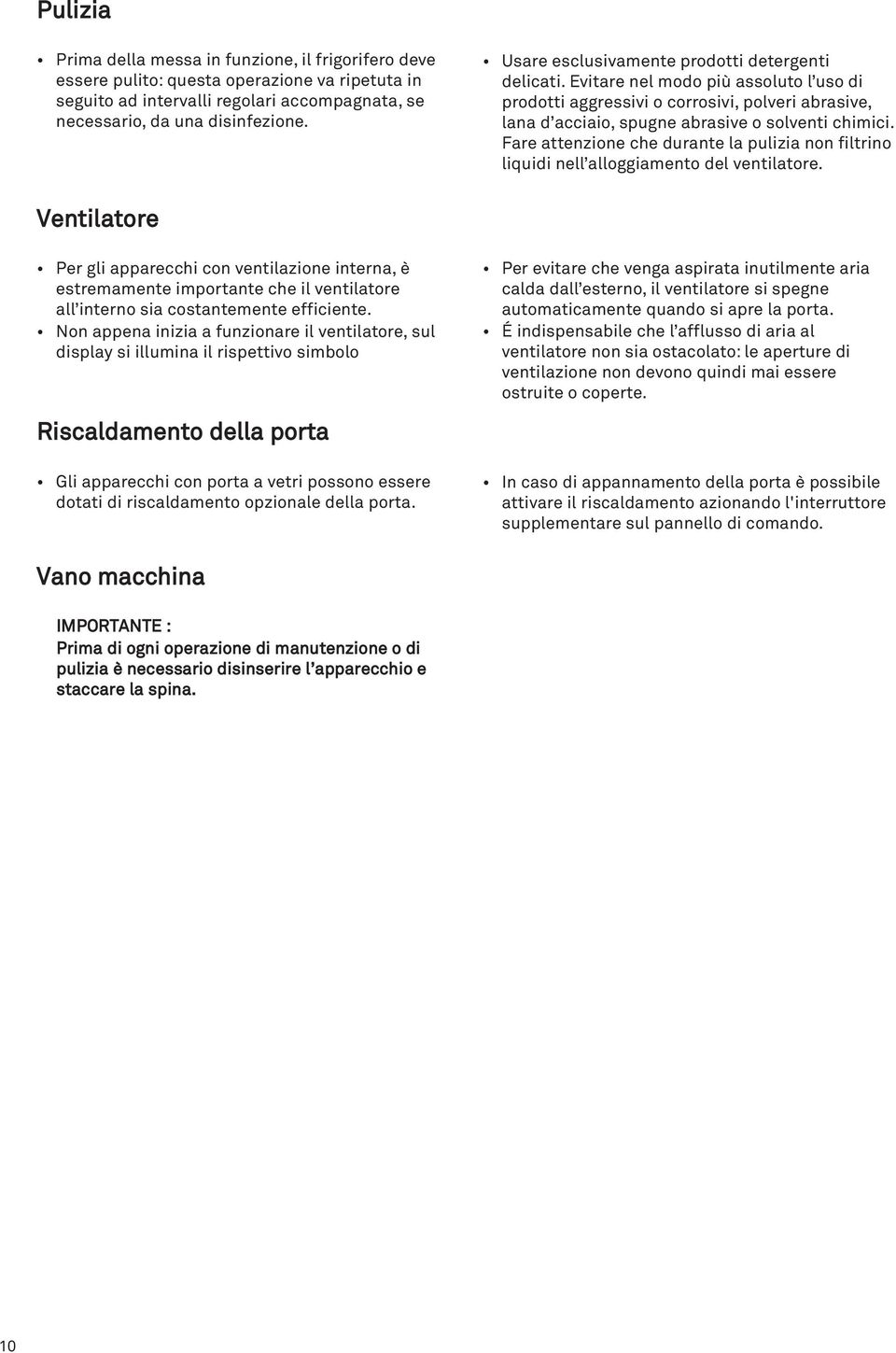 Fare attenzione che durante la pulizia non filtrino liquidi nell alloggiamento del ventilatore.