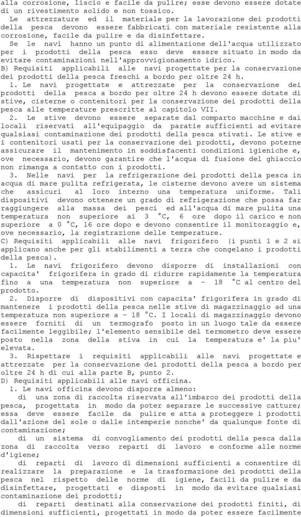 Se le navi hanno un punto di alimentazione dell'acqua utilizzato per i prodotti della pesca esso deve essere situato in modo da evitare contaminazioni nell'approvvigionamento idrico.